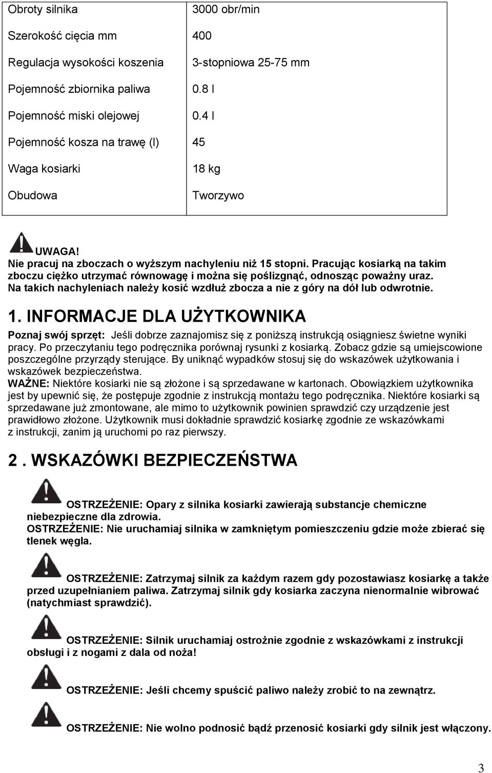 Pracując kosiarką na takim zboczu ciężko utrzymać równowagę i można się poślizgnąć, odnosząc poważny uraz. Na takich nachyleniach należy kosić wzdłuż zbocza a nie z góry na dół lub odwrotnie. 1.