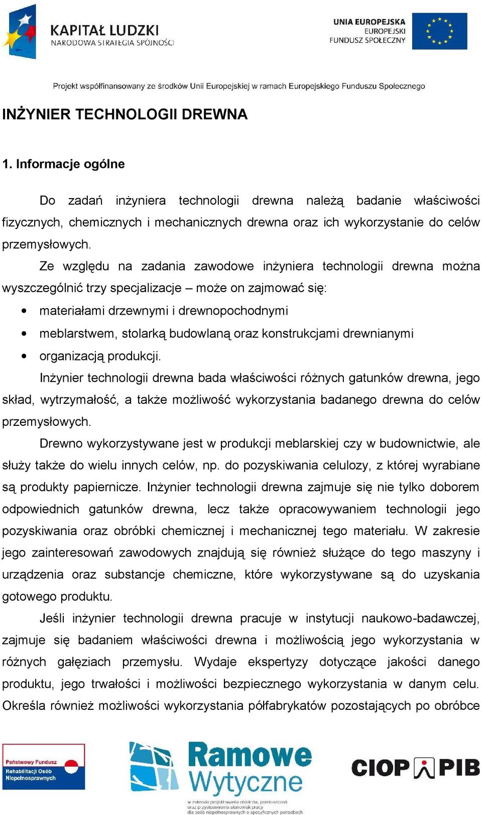 Ze względu na zadania zawodowe inżyniera technologii drewna można wyszczególnić trzy specjalizacje może on zajmować się: materiałami drzewnymi i drewnopochodnymi meblarstwem, stolarką budowlaną oraz