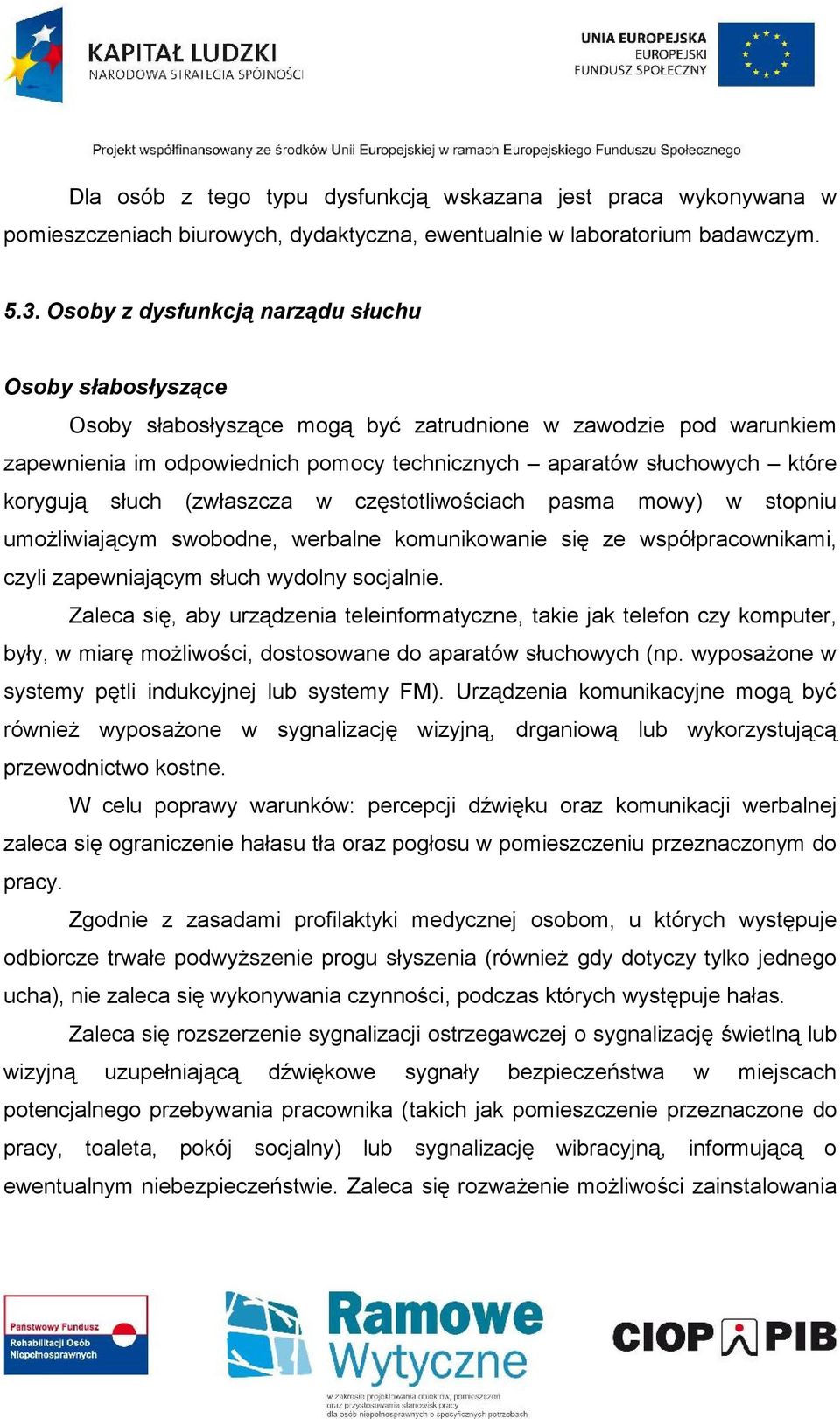 korygują słuch (zwłaszcza w częstotliwościach pasma mowy) w stopniu umożliwiającym swobodne, werbalne komunikowanie się ze współpracownikami, czyli zapewniającym słuch wydolny socjalnie.