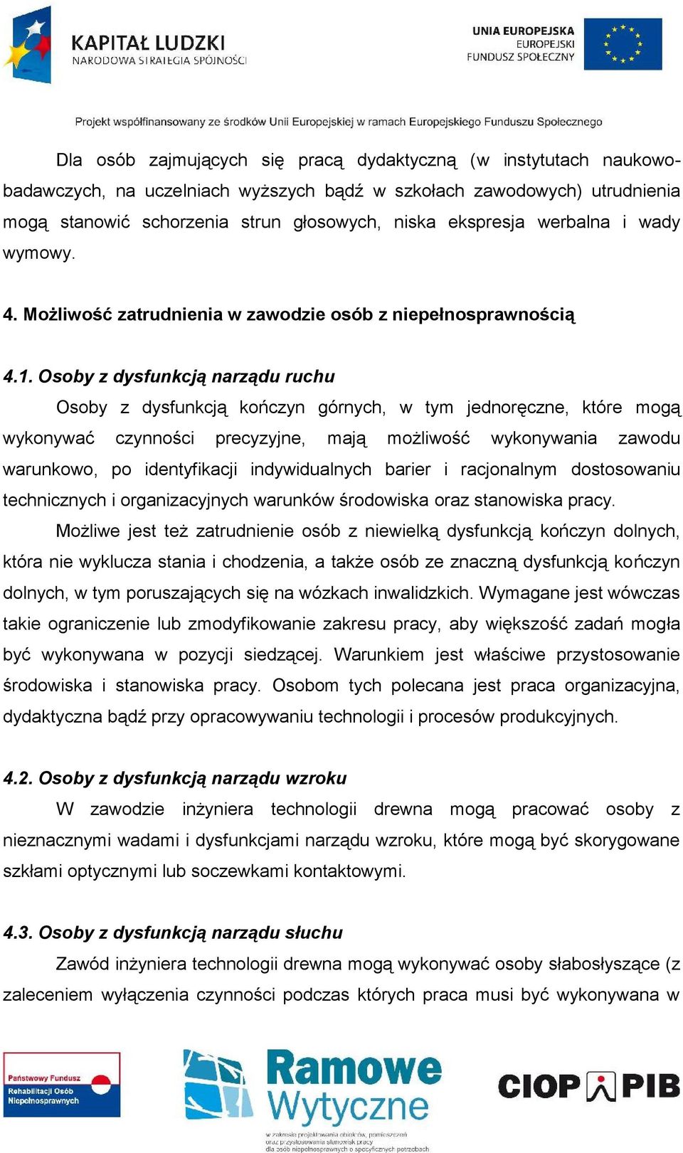 Osoby z dysfunkcją narządu ruchu Osoby z dysfunkcją kończyn górnych, w tym jednoręczne, które mogą wykonywać czynności precyzyjne, mają możliwość wykonywania zawodu warunkowo, po identyfikacji