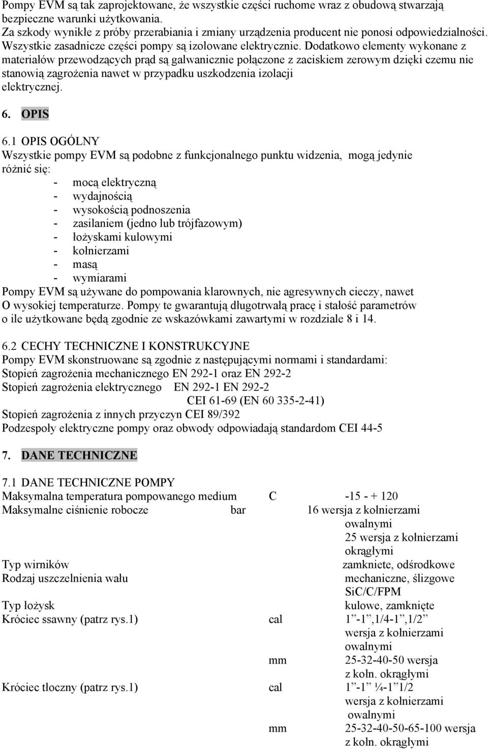 Dodatkowo elementy wykonane z materiałów przewodzących prąd są galwanicznie połączone z zaciskiem zerowym dzięki czemu nie stanowią zagrożenia nawet w przypadku uszkodzenia izolacji elektrycznej. 6.