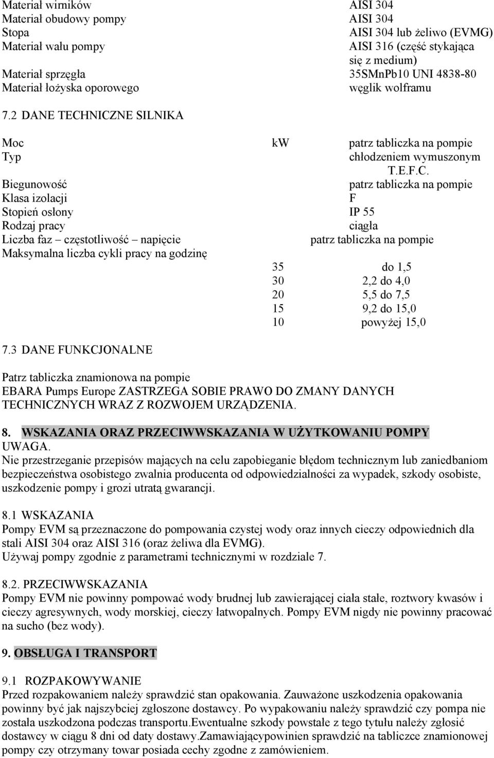 NICZNE SILNIKA Moc kw patrz tabliczka na pompie Typ chłodzeniem wymuszonym T.E.F.C. Biegunowość patrz tabliczka na pompie Klasa izolacji F Stopień osłony IP 55 Rodzaj pracy ciągła Liczba faz