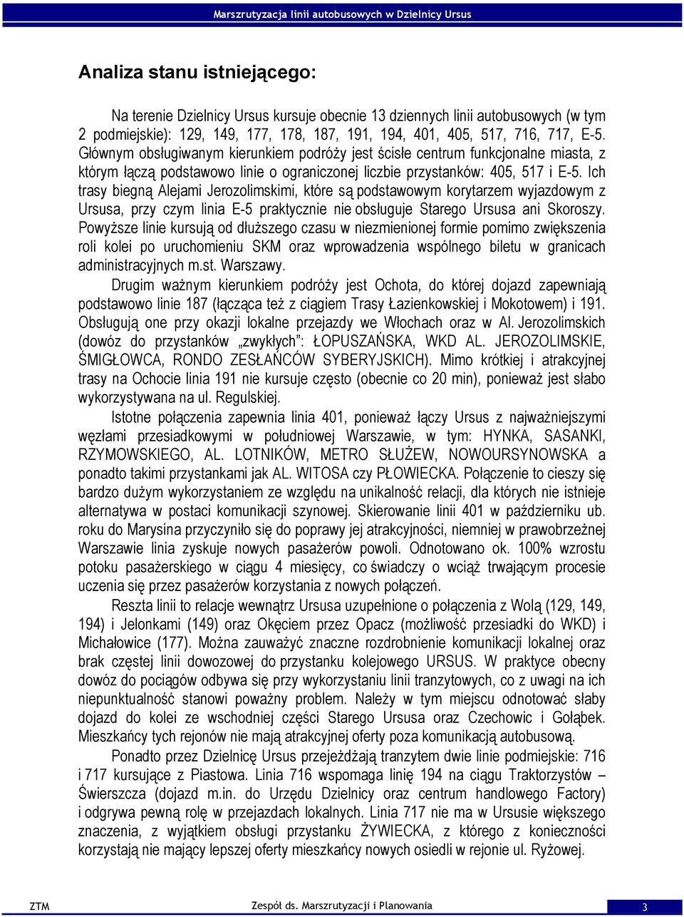 Ich trasy biegną Alejami Jerozolimskimi, które są podstawowym korytarzem wyjazdowym z Ursusa, przy czym linia E-5 praktycznie nie obsługuje Starego Ursusa ani Skoroszy.