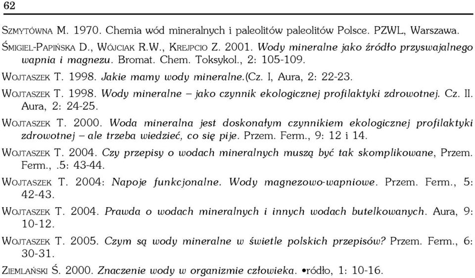 Cz. II. Aura, 2: 24-25. WOJTASZEK T. 2000. Woda mineralna jest doskona³ym czynnikiem ekologicznej profilaktyki zdrowotnej ale trzeba wiedzieæ, co siê pije. Przem. Ferm., 9: 12 i 14. WOJTASZEK T. 2004.