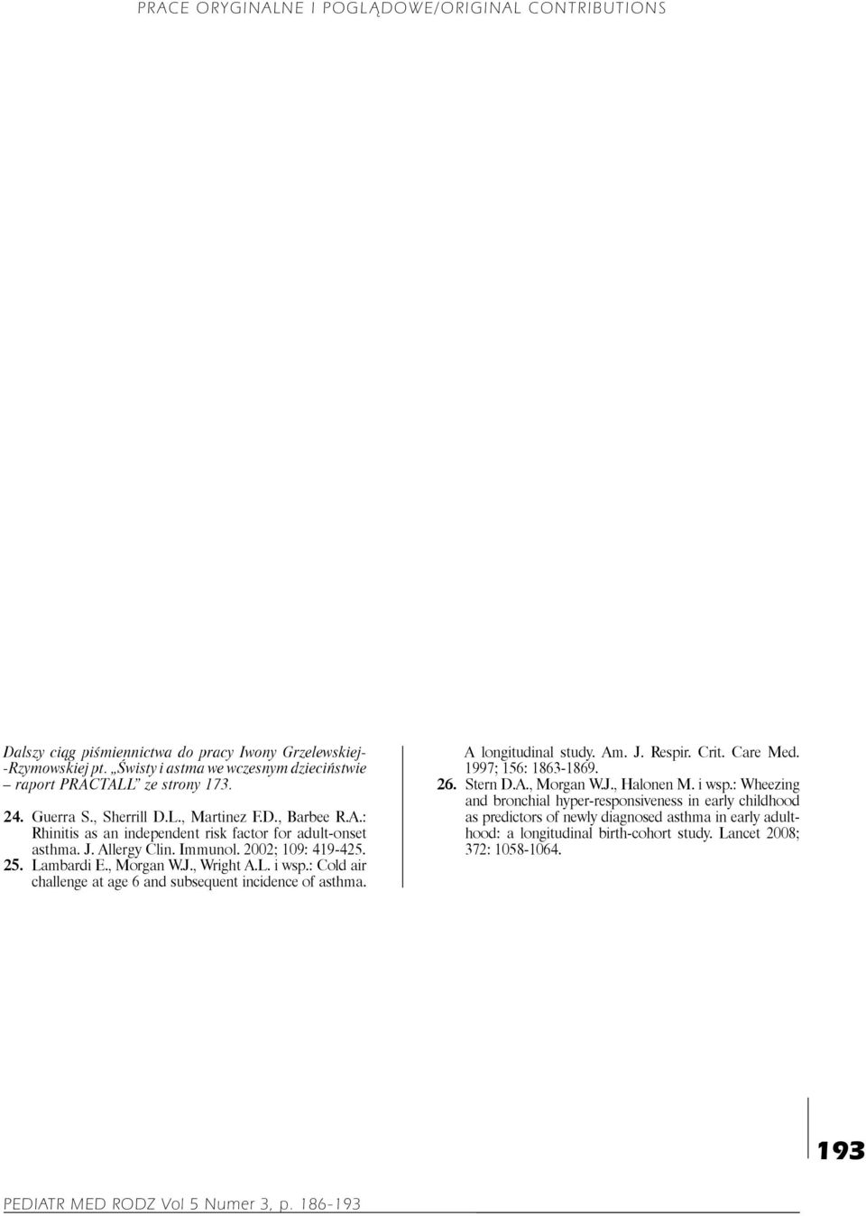 L. i wsp.: Cold air challenge at age 6 and subsequent incidence of asthma. A longitudinal study. Am. J. Respir. Crit. Care Med. 1997; 156: 1863-1869. 26. Stern D.A., Morgan W.J., Halonen M. i wsp.: Wheezing and bronchial hyper-responsiveness in early childhood as predictors of newly diagnosed asthma in early adulthood: a longitudinal birth-cohort study.