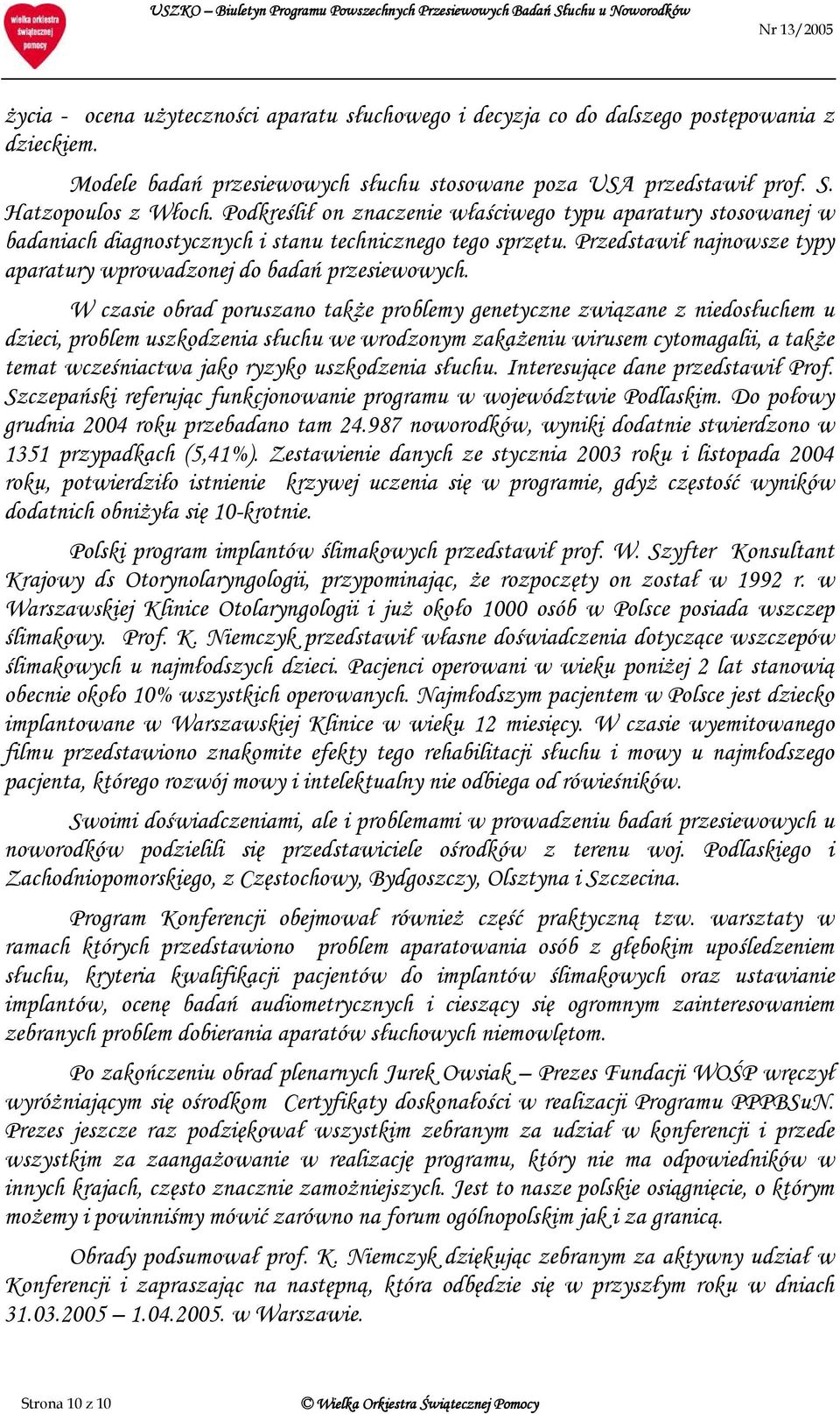 W czasie obrad poruszano także problemy genetyczne związane z niedosłuchem u dzieci, problem uszkodzenia słuchu we wrodzonym zakażeniu wirusem cytomagalii, a także temat wcześniactwa jako ryzyko