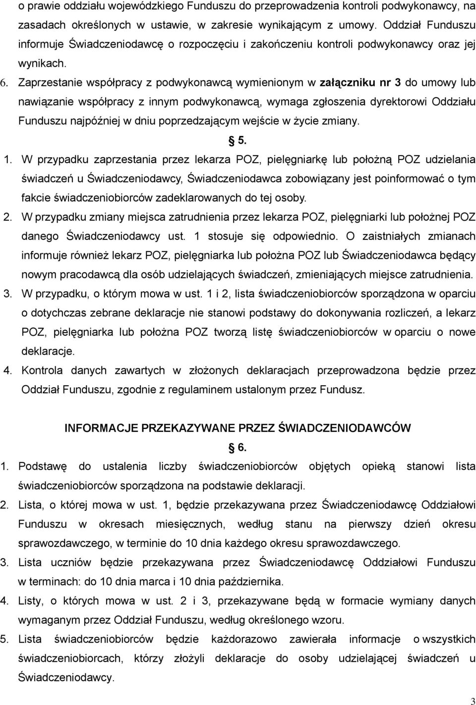 Zaprzestanie współpracy z podwykonawcą wymienionym w załączniku nr 3 do umowy lub nawiązanie współpracy z innym podwykonawcą, wymaga zgłoszenia dyrektorowi Oddziału Funduszu najpóźniej w dniu