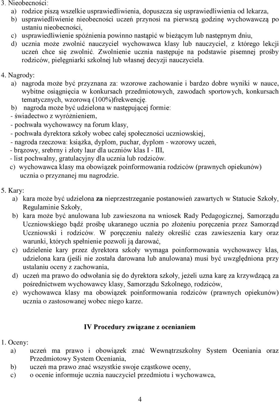 zwolnić. Zwolnienie ucznia następuje na podstawie pisemnej prośby rodziców, pielęgniarki szkolnej lub własnej decyzji nauczyciela. 4.
