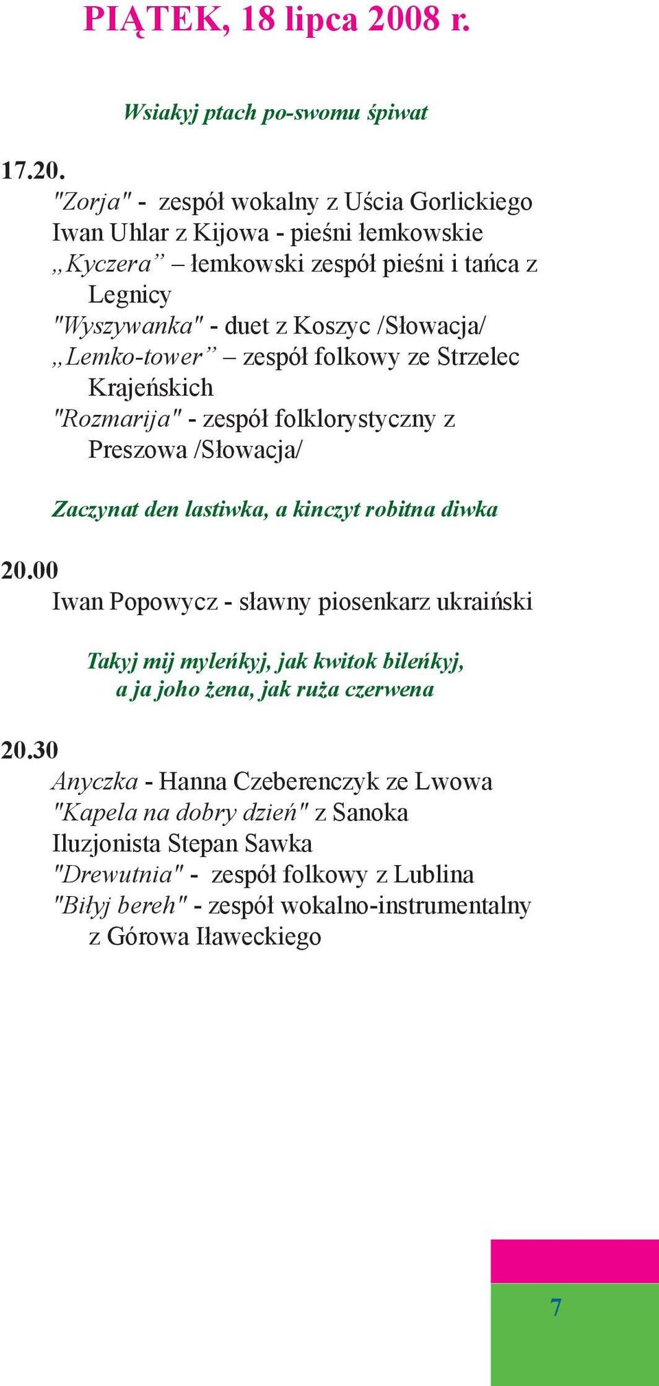 "Zorja" - zespół wokalny z Uścia Gorlickiego Iwan Uhlar z Kijowa - pieśni łemkowskie Kyczera łemkowski zespół pieśni i tańca z Legnicy "Wyszywanka" - duet z Koszyc /Słowacja/