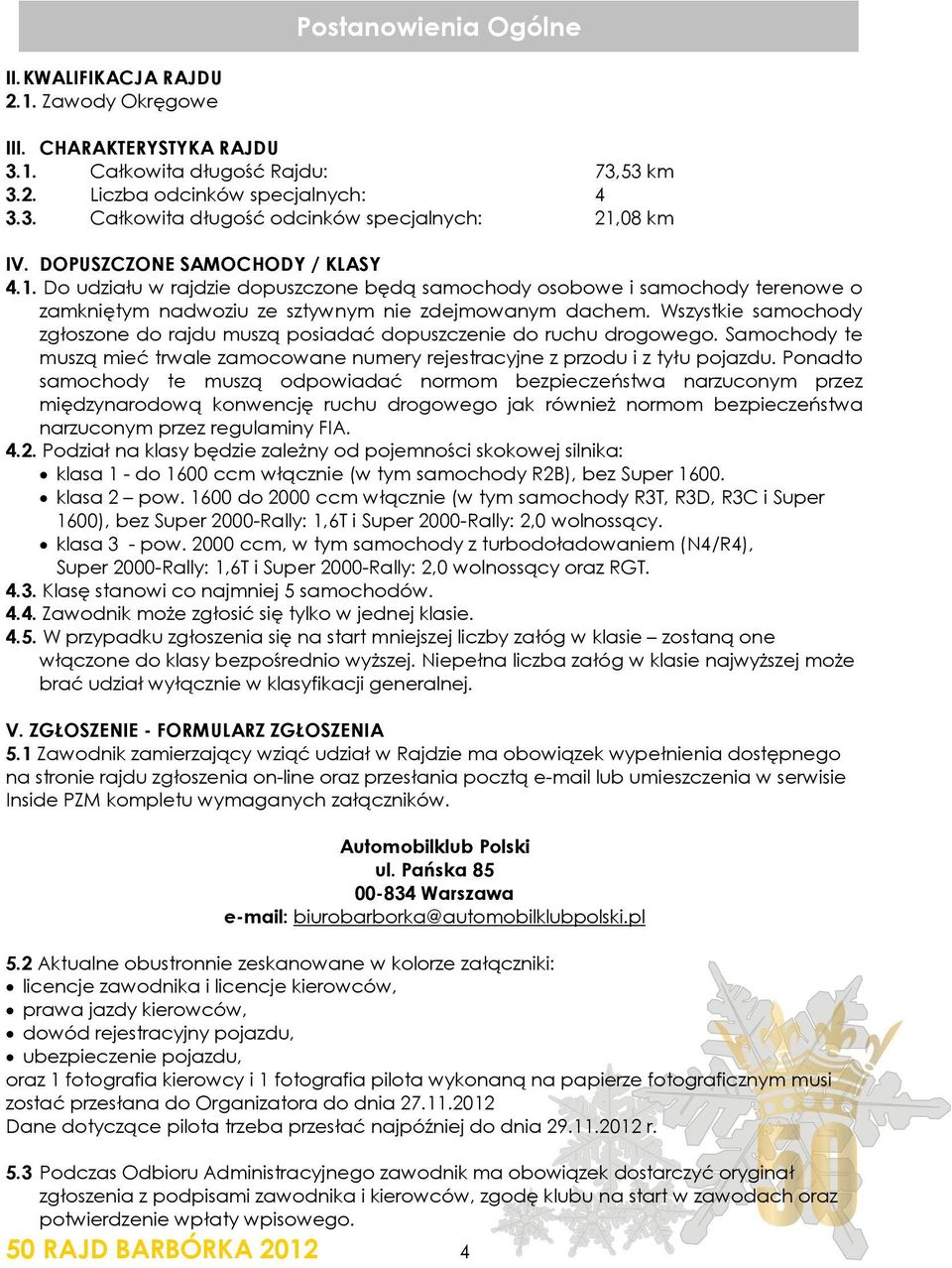 Wszystkie samochody zgłoszone do rajdu muszą posiadać dopuszczenie do ruchu drogowego. Samochody te muszą mieć trwale zamocowane numery rejestracyjne z przodu i z tyłu pojazdu.