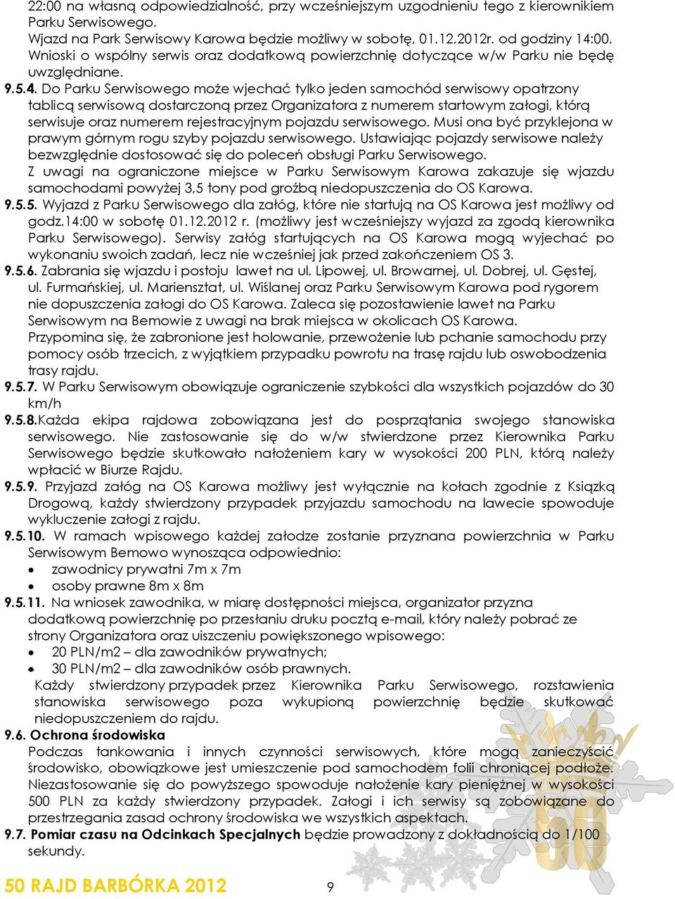 Do Parku Serwisowego może wjechać tylko jeden samochód serwisowy opatrzony tablicą serwisową dostarczoną przez Organizatora z numerem startowym załogi, którą serwisuje oraz numerem rejestracyjnym