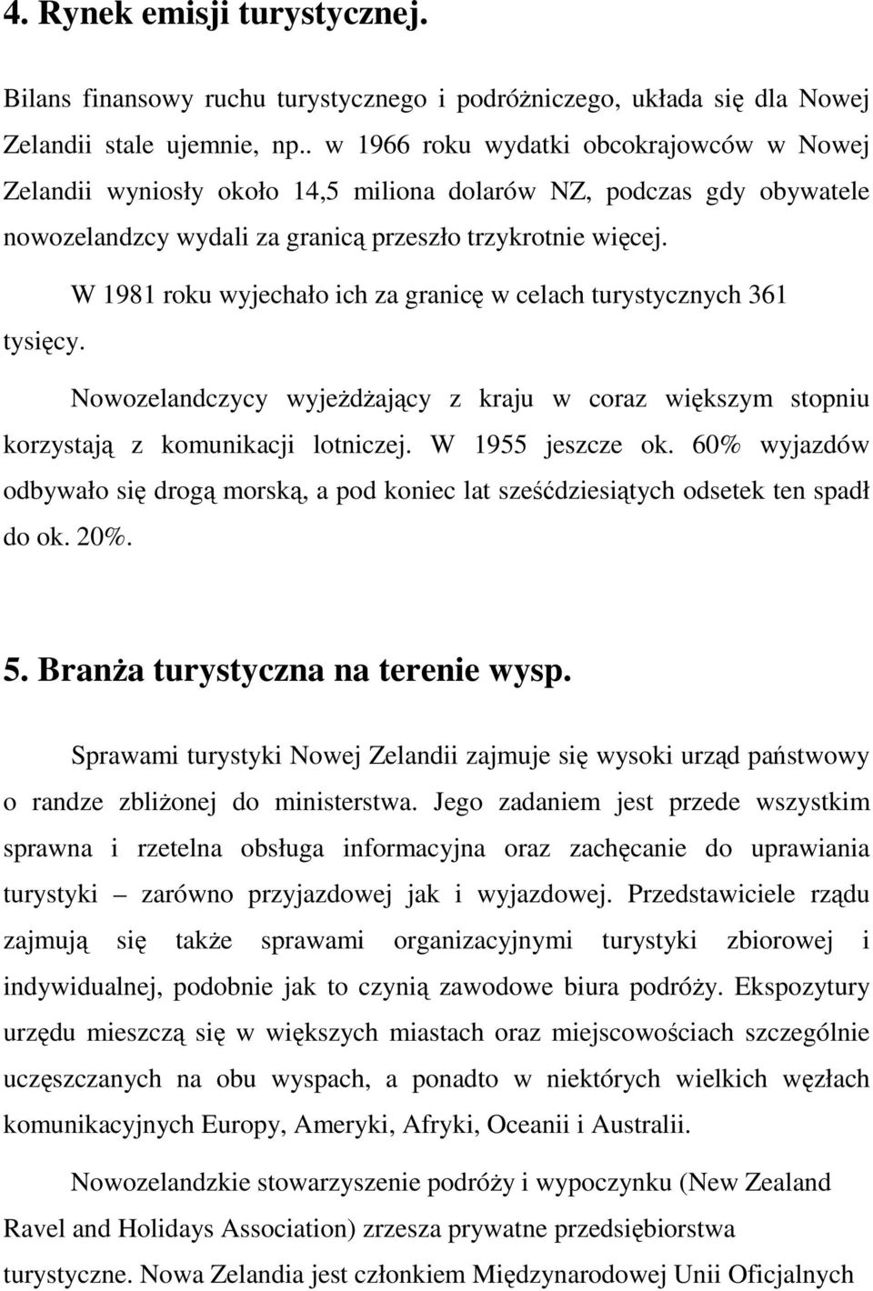 W 1981 roku wyjechało ich za granicę w celach turystycznych 361 tysięcy. Nowozelandczycy wyjeŝdŝający z kraju w coraz większym stopniu korzystają z komunikacji lotniczej. W 1955 jeszcze ok.