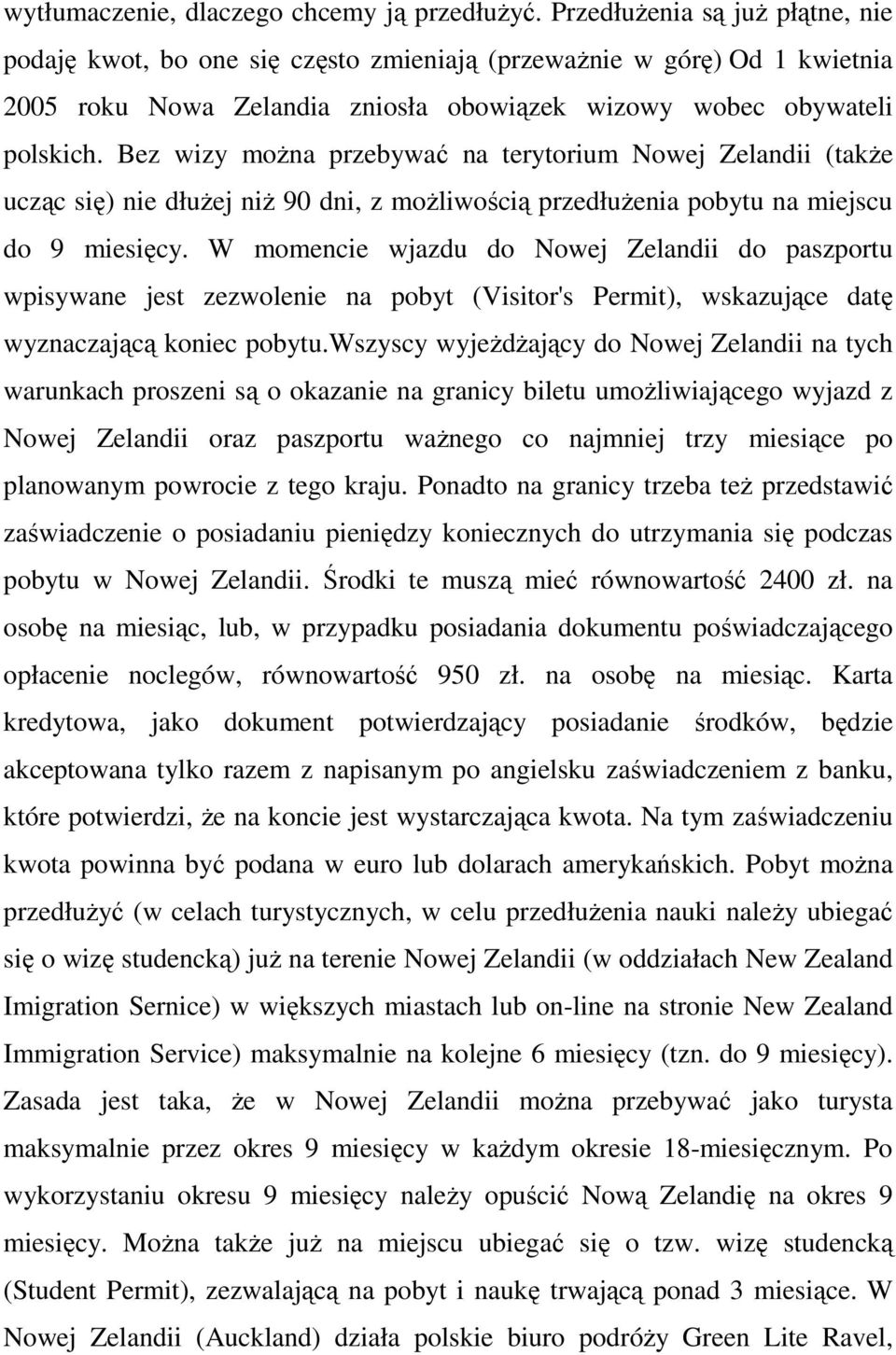 Bez wizy moŝna przebywać na terytorium Nowej Zelandii (takŝe ucząc się) nie dłuŝej niŝ 90 dni, z moŝliwością przedłuŝenia pobytu na miejscu do 9 miesięcy.