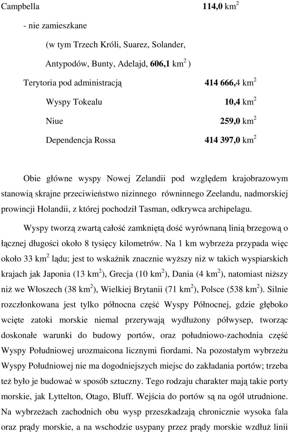 pochodził Tasman, odkrywca archipelagu. Wyspy tworzą zwartą całość zamkniętą dość wyrównaną linią brzegową o łącznej długości około 8 tysięcy kilometrów.