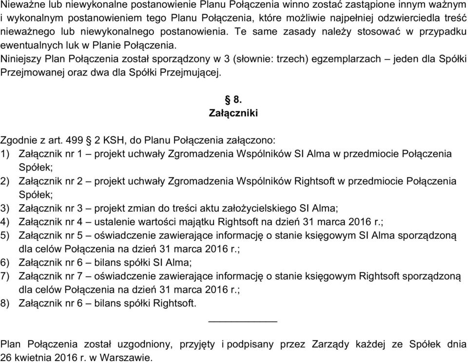 Niniejszy Plan Połączenia został sporządzony w 3 (słownie: trzech) egzemplarzach jeden dla Spółki Przejmowanej oraz dwa dla Spółki Przejmującej. 8. Załączniki Zgodnie z art.