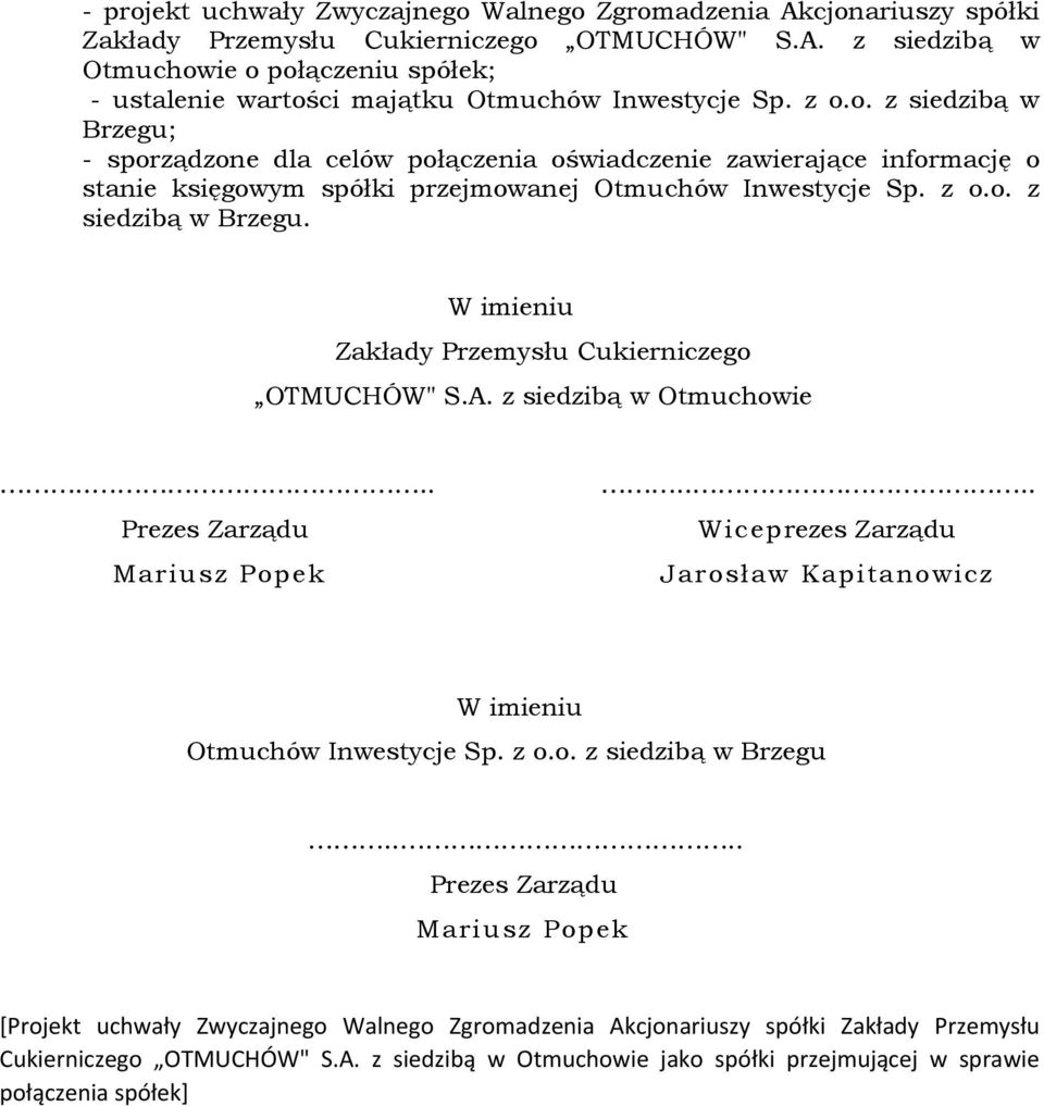 A. z siedzibą w Otmuchowie Prezes Zarządu Mariusz Popek Wiceprezes Zarządu Jarosław Kapitanowicz W imieniu Otmuchów Inwestycje Sp. z o.o. z siedzibą w Brzegu Prezes Zarządu Mariusz Popek [Projekt uchwały Zwyczajnego Walnego Zgromadzenia Akcjonariuszy spółki Zakłady Przemysłu Cukierniczego OTMUCHÓW" S.