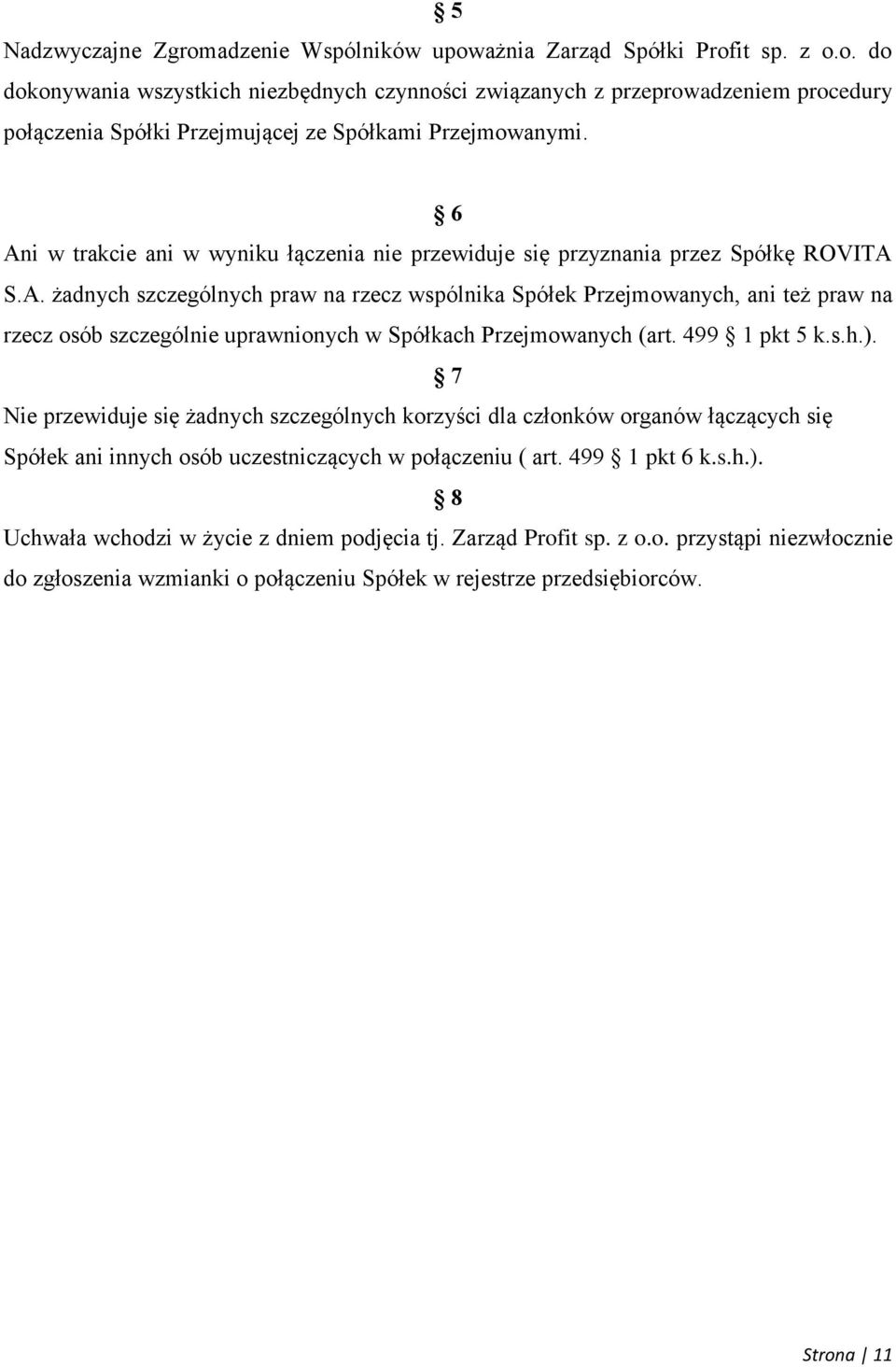 499 1 pkt 5 k.s.h.). 7 Nie przewiduje się żadnych szczególnych korzyści dla członków organów łączących się Spółek ani innych osób uczestniczących w połączeniu ( art. 499 1 pkt 6 k.s.h.). 8 Uchwała wchodzi w życie z dniem podjęcia tj.