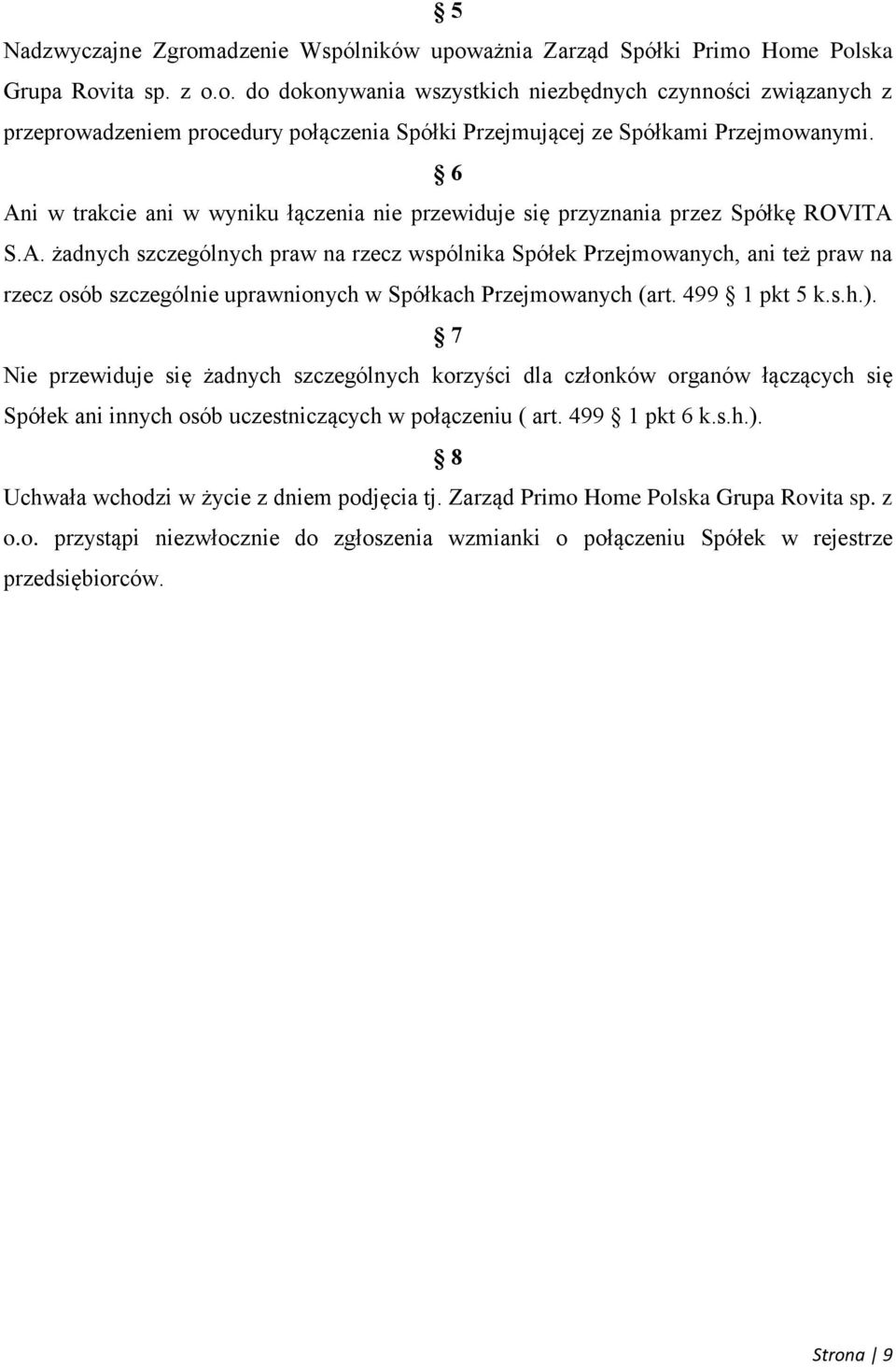 499 1 pkt 5 k.s.h.). 7 Nie przewiduje się żadnych szczególnych korzyści dla członków organów łączących się Spółek ani innych osób uczestniczących w połączeniu ( art. 499 1 pkt 6 k.s.h.). 8 Uchwała wchodzi w życie z dniem podjęcia tj.