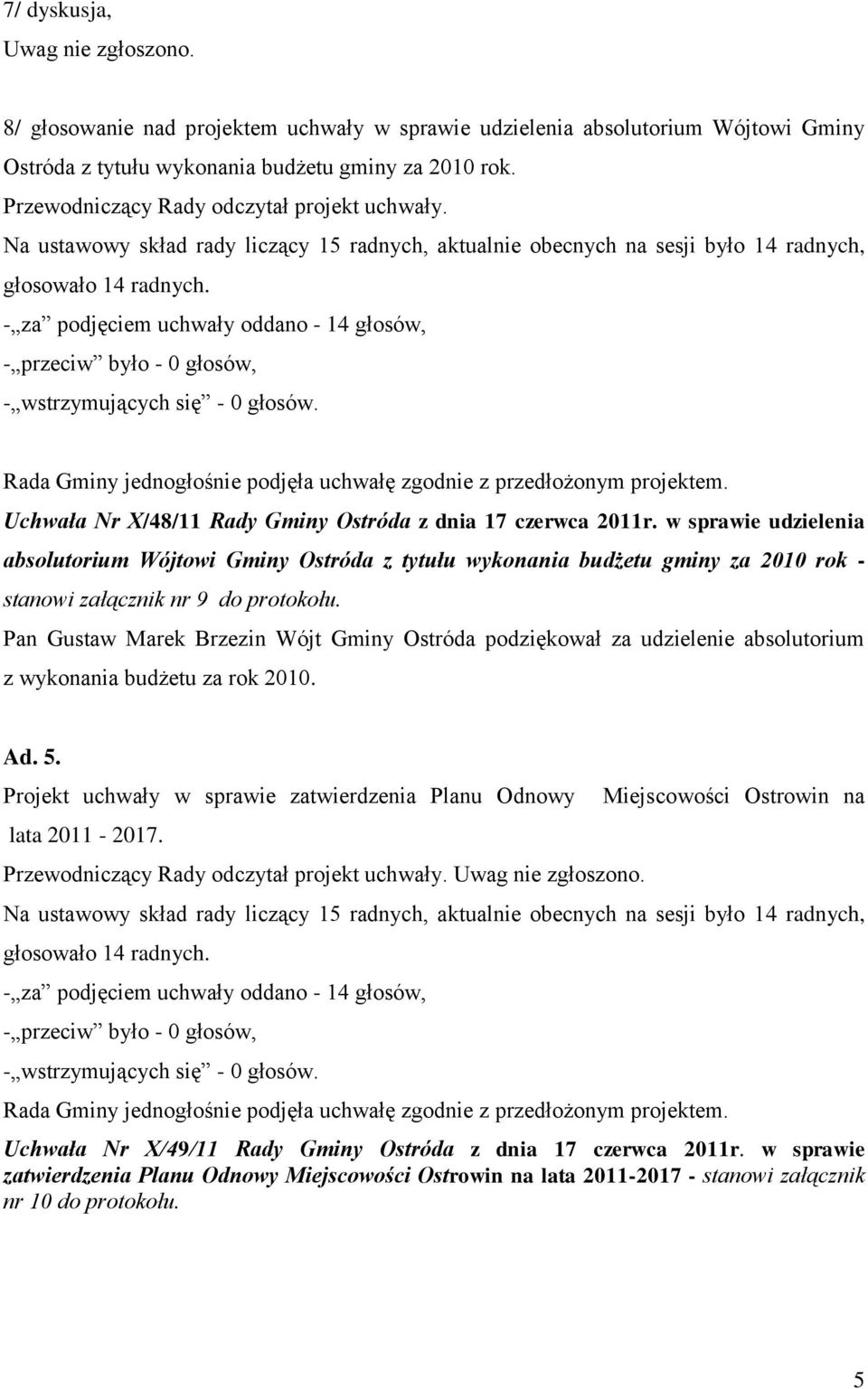 - za podjęciem uchwały oddano - 14 głosów, - przeciw było - 0 głosów, Rada Gminy jednogłośnie podjęła uchwałę zgodnie z przedłożonym projektem.