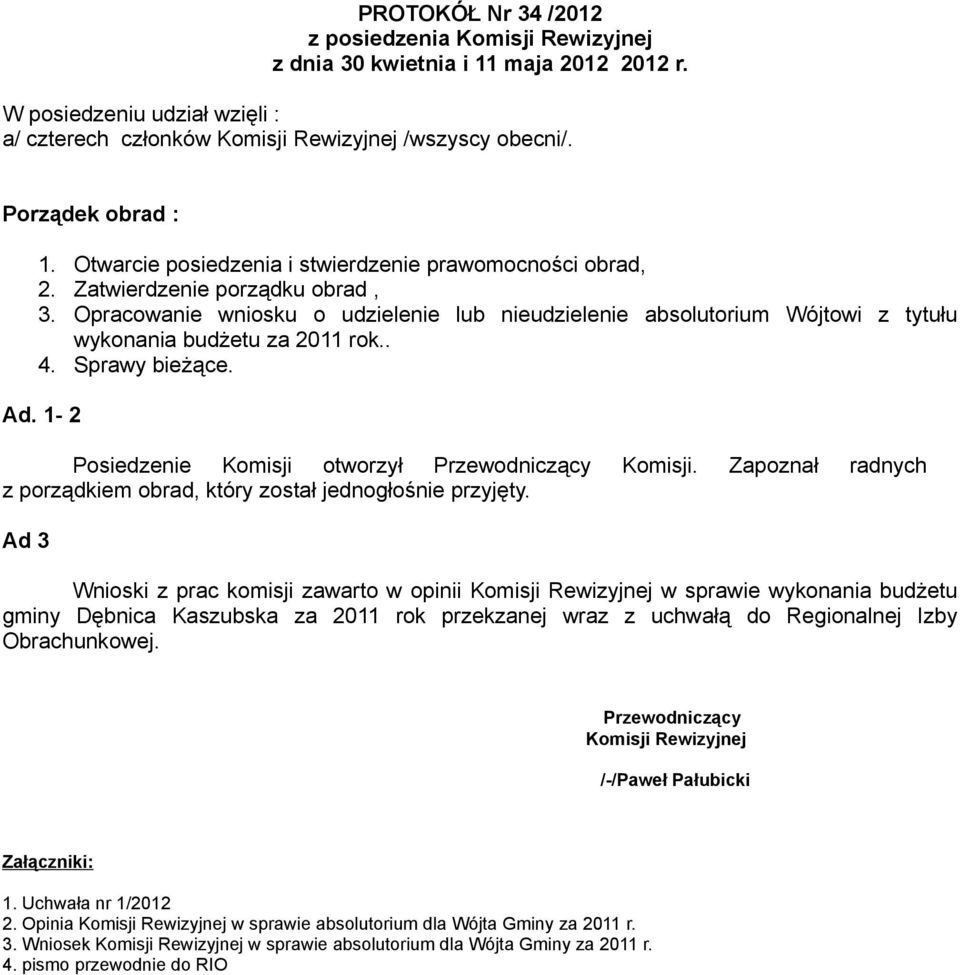 Opracowanie wniosku o udzielenie lub nieudzielenie absolutorium Wójtowi z tytułu wykonania budżetu za 2011 rok.. 4. Sprawy bieżące. Ad. 1-2 Posiedzenie Komisji otworzył Przewodniczący Komisji.