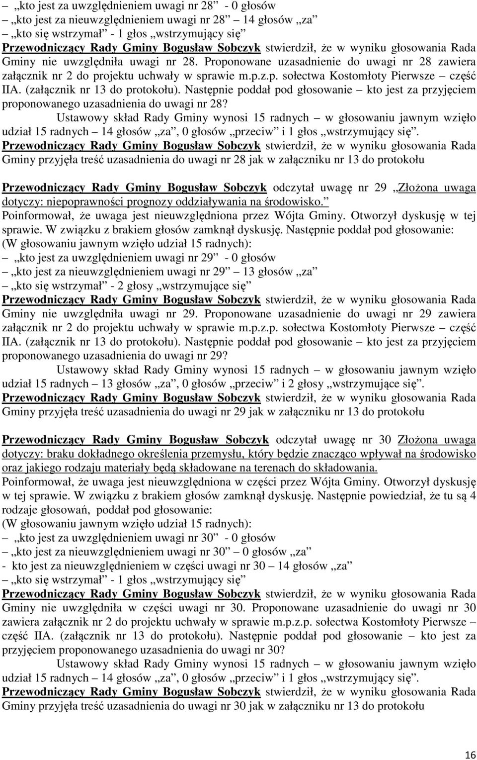 Gminy przyjęła treść uzasadnienia do uwagi nr 28 jak w załączniku nr 13 do protokołu Przewodniczący Rady Gminy Bogusław Sobczyk odczytał uwagę nr 29 Złożona uwaga dotyczy: niepoprawności prognozy