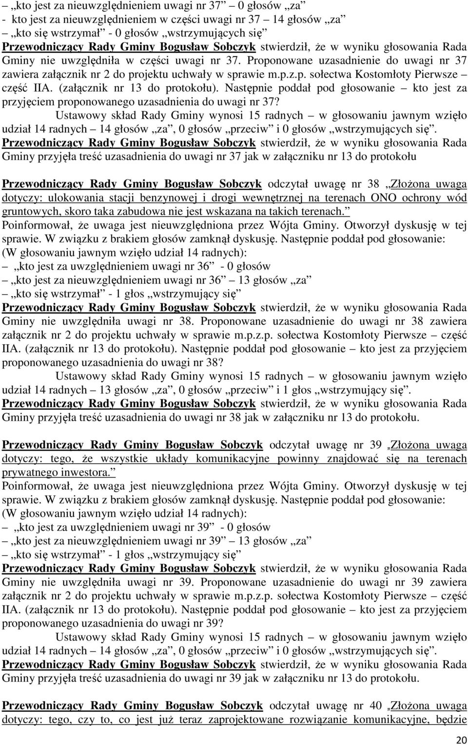 Następnie poddał pod głosowanie kto jest za przyjęciem proponowanego uzasadnienia do uwagi nr 37? udział 14 radnych 14 głosów za, 0 głosów przeciw i 0 głosów wstrzymujących się.