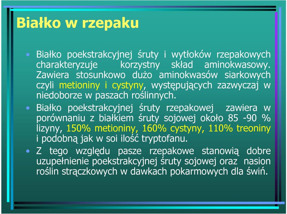 Białko poekstrakcyjnej śruty rzepakowej zawiera w porównaniu z białkiem śruty sojowej około 85-90 % lizyny, 150% metioniny, 160% cystyny, 110%