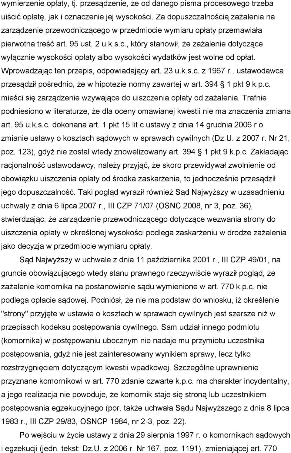 Wprowadzając ten przepis, odpowiadający art. 23 u.k.s.c. z 1967 r., ustawodawca przesądził pośrednio, że w hipotezie normy zawartej w art. 394 1 pkt 9 k.p.c. mieści się zarządzenie wzywające do uiszczenia opłaty od zażalenia.