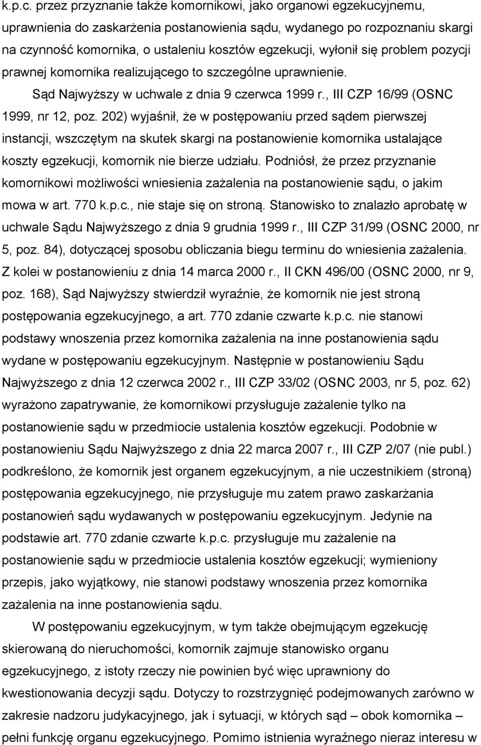 wyłonił się problem pozycji prawnej komornika realizującego to szczególne uprawnienie. Sąd Najwyższy w uchwale z dnia 9 czerwca 1999 r., III CZP 16/99 (OSNC 1999, nr 12, poz.