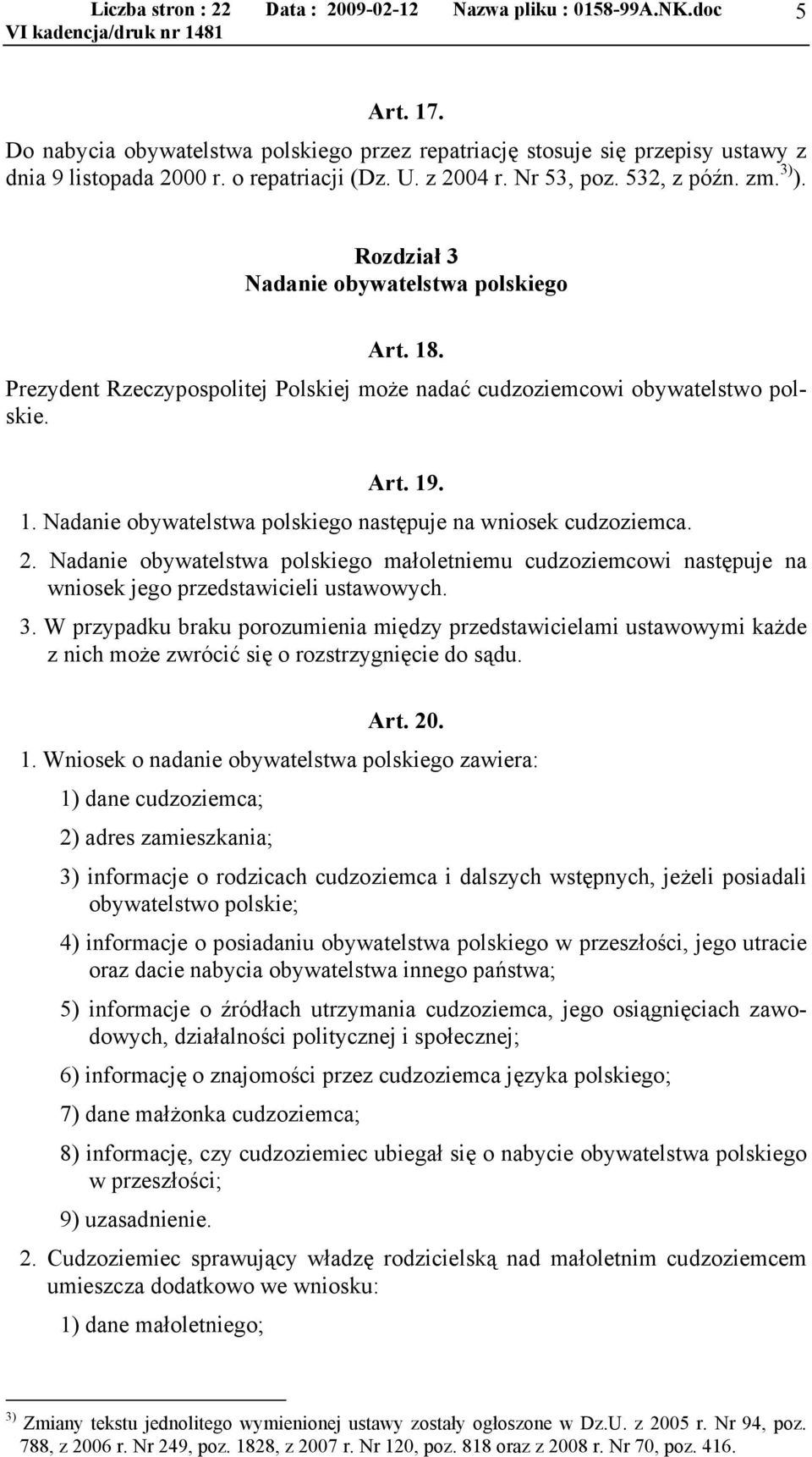 2. Nadanie obywatelstwa polskiego małoletniemu cudzoziemcowi następuje na wniosek jego przedstawicieli ustawowych. 3.