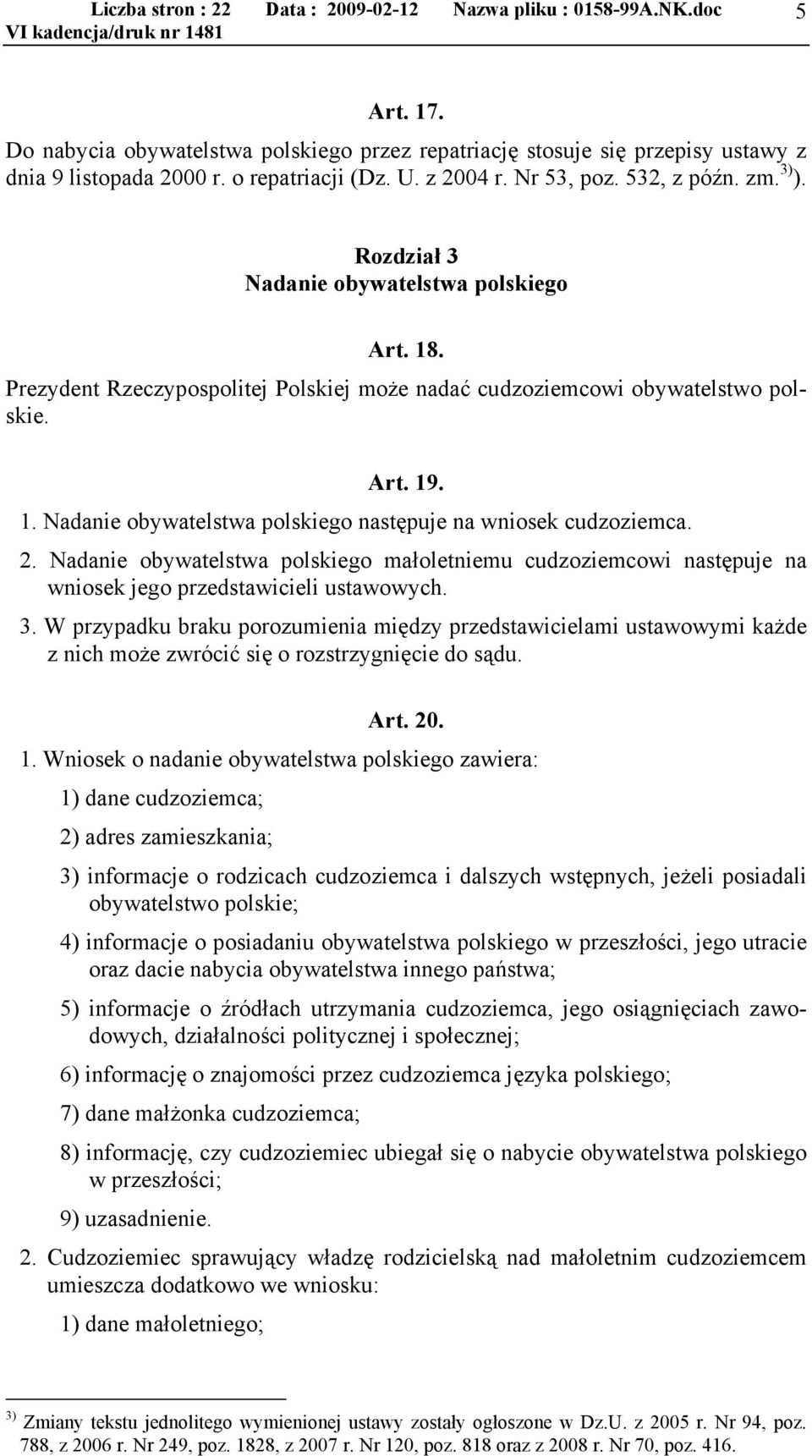 2. Nadanie obywatelstwa polskiego małoletniemu cudzoziemcowi następuje na wniosek jego przedstawicieli ustawowych. 3.
