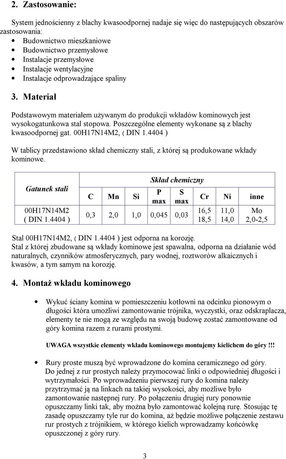 Poszczególne elementy wykonane są z blachy kwasoodpornej gat. 00H17N14M2, ( DIN 1.4404 ) W tablicy przedstawiono skład chemiczny stali, z której są produkowane wkłady kominowe.