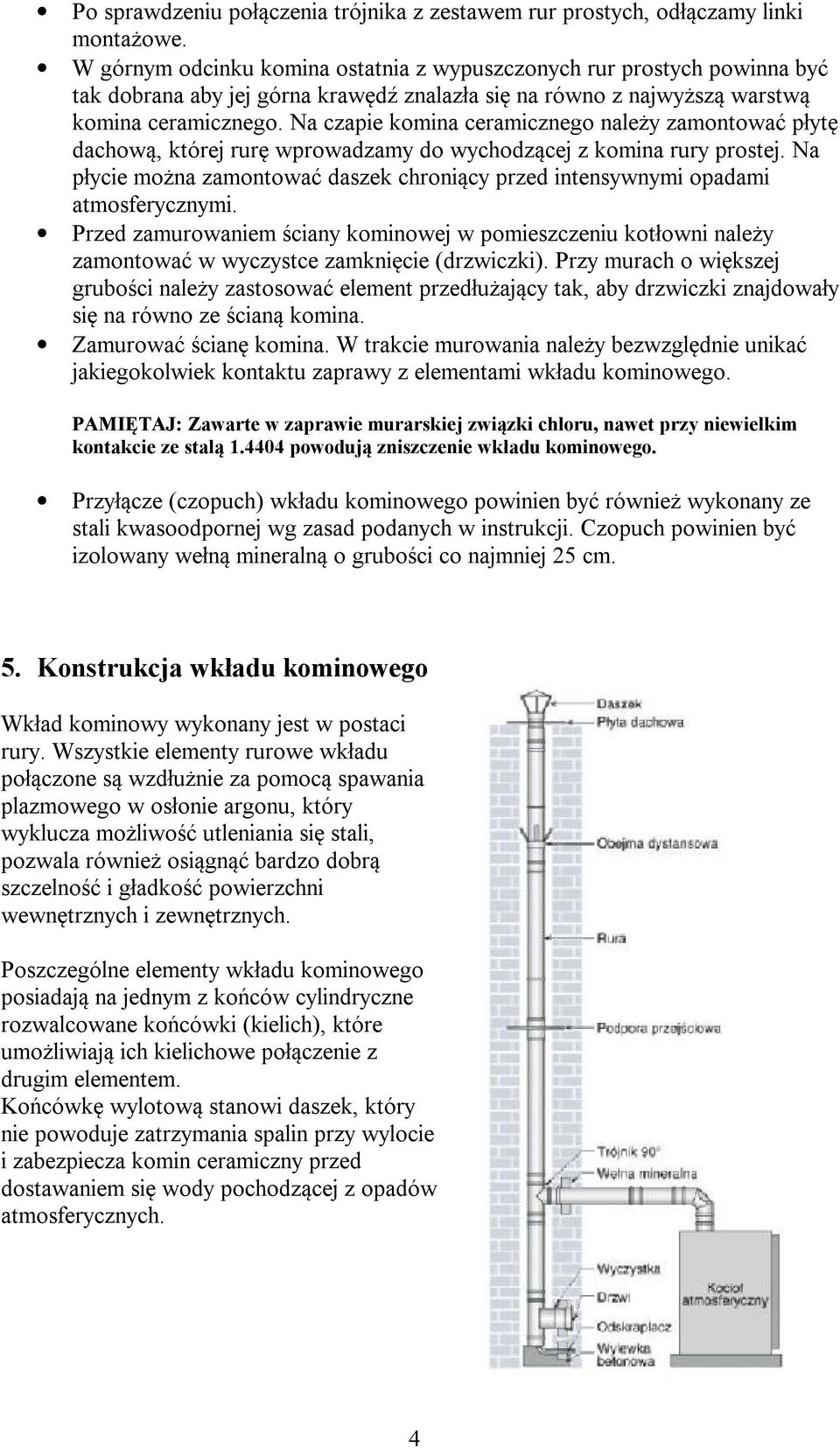 Na czapie komina ceramicznego należy zamontować płytę dachową, której rurę wprowadzamy do wychodzącej z komina rury prostej.