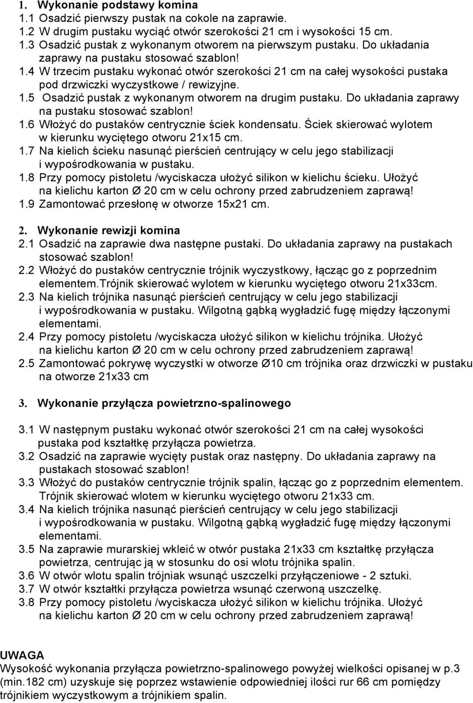 Do układania zaprawy na pustaku stosować szablon! 1.6 Włożyć do pustaków centrycznie ściek kondensatu. Ściek skierować wylotem w kierunku wyciętego otworu x15 cm. 1.7 Na kielich ścieku nasunąć pierścień centrujący w celu jego stabilizacji i wypośrodkowania w pustaku.