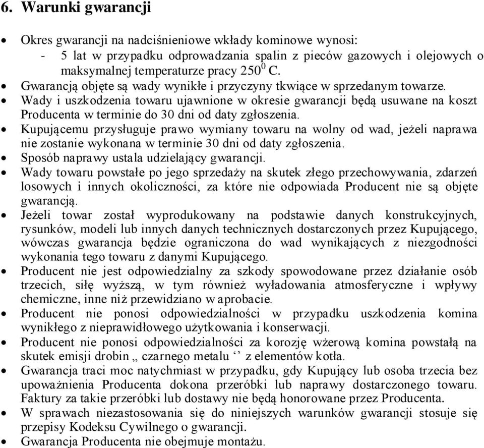 Wady i uszkodzenia towaru ujawnione w okresie gwarancji będą usuwane na koszt Producenta w terminie do 30 dni od daty zgłoszenia.