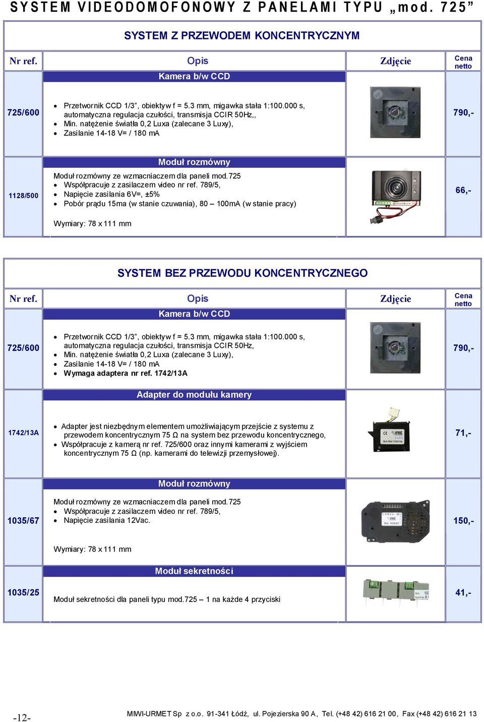 natężenie światła 0,2 Luxa (zalecane 3 Luxy), Zasilanie 14-18 V= / 180 ma 790,- 1128/500 Moduł rozmówny Moduł rozmówny ze wzmacniaczem dla paneli mod.725 Współpracuje z zasilaczem video nr ref.