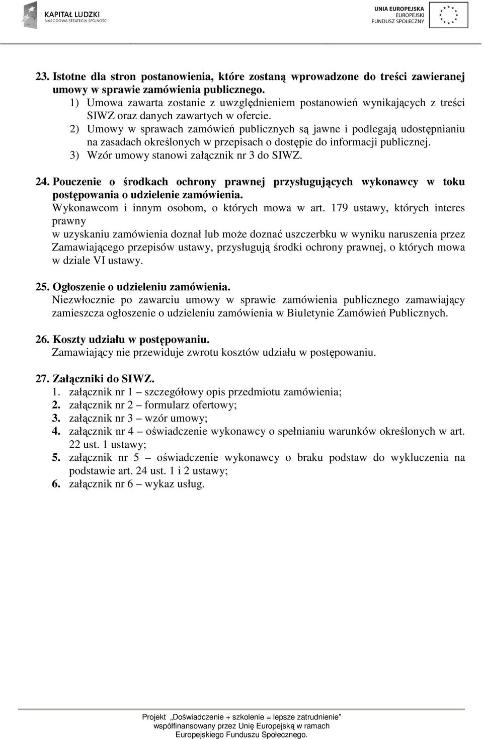 2) Umowy w sprawach zamówień publicznych są jawne i podlegają udostępnianiu na zasadach określonych w przepisach o dostępie do informacji publicznej. 3) Wzór umowy stanowi załącznik nr 3 do SIWZ. 24.