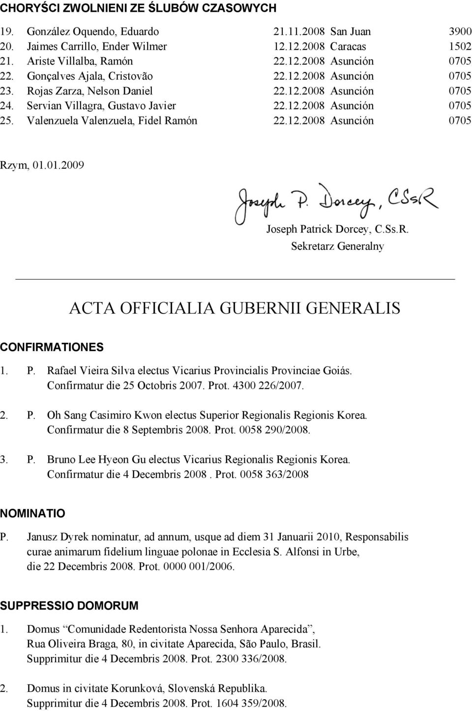 Valenzuela Valenzuela, Fidel Ramón 22.12.2008 Asunción 0705 Rzym, 01.01.2009 Joseph Patrick Dorcey, C.Ss.R. Sekretarz Generalny ACTA OFFICIALIA GUBERNII GENERALIS CONFIRMATIONES 1. P. Rafael Vieira Silva electus Vicarius Provincialis Provinciae Goiás.