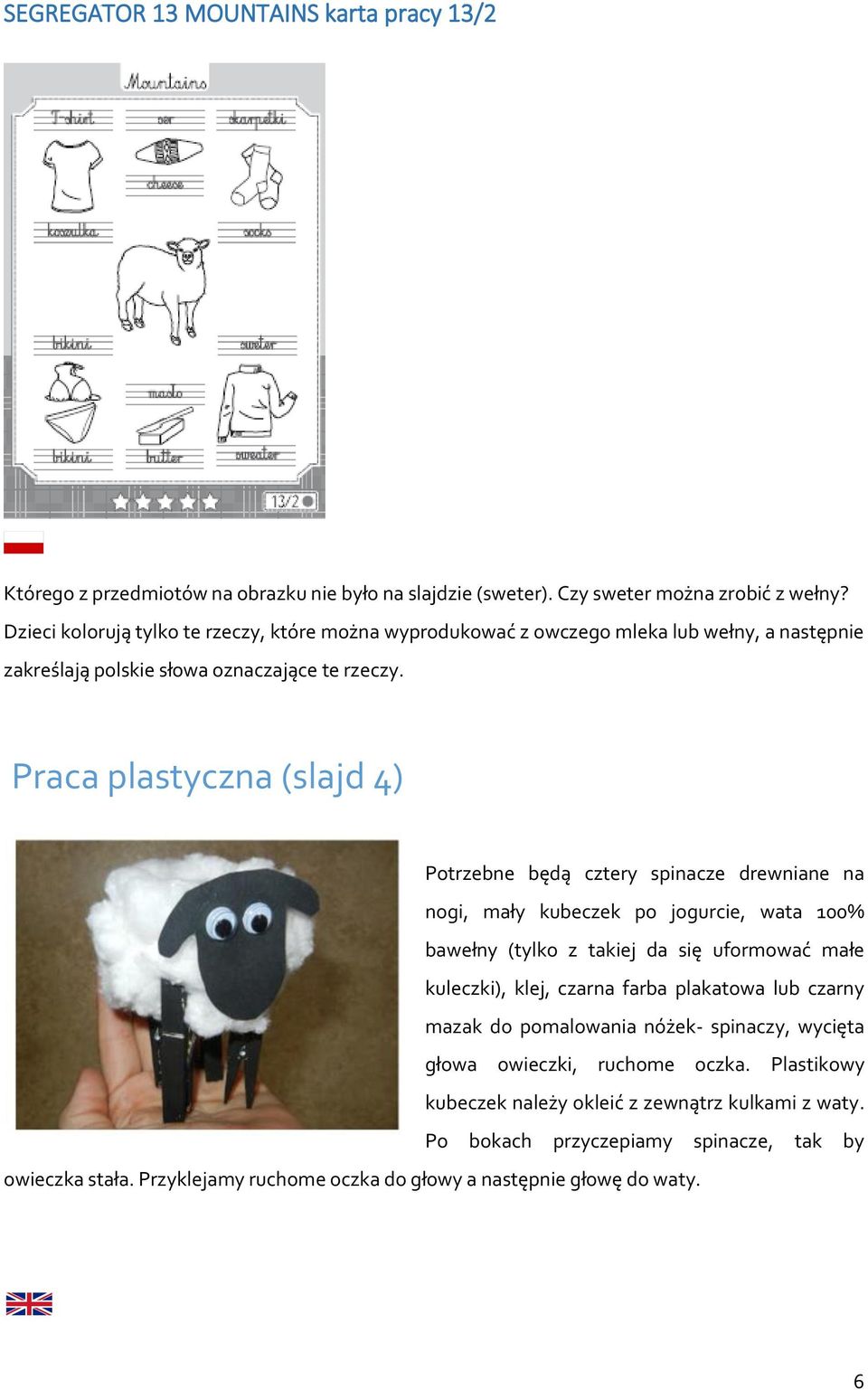 Praca plastyczna (slajd 4) Potrzebne będą cztery spinacze drewniane na nogi, mały kubeczek po jogurcie, wata 100% bawełny (tylko z takiej da się uformować małe kuleczki), klej, czarna