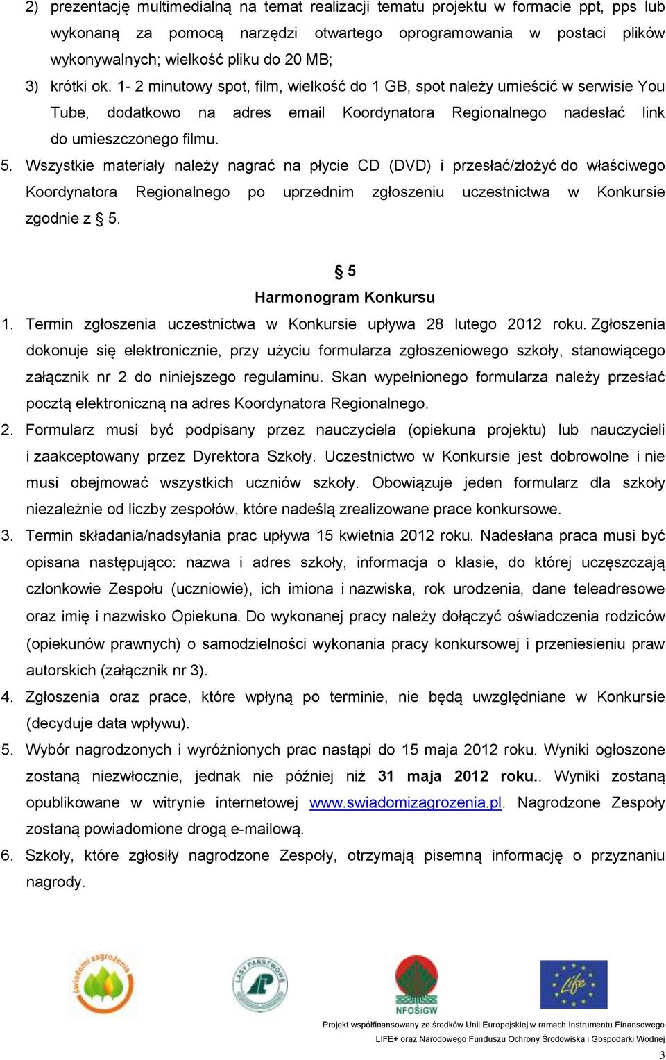 Wszystkie materiały należy nagrać na płycie CD (DVD) i przesłać/złożyć do właściwego Koordynatora Regionalnego po uprzednim zgłoszeniu uczestnictwa w Konkursie zgodnie z 5. 5 Harmonogram Konkursu 1.