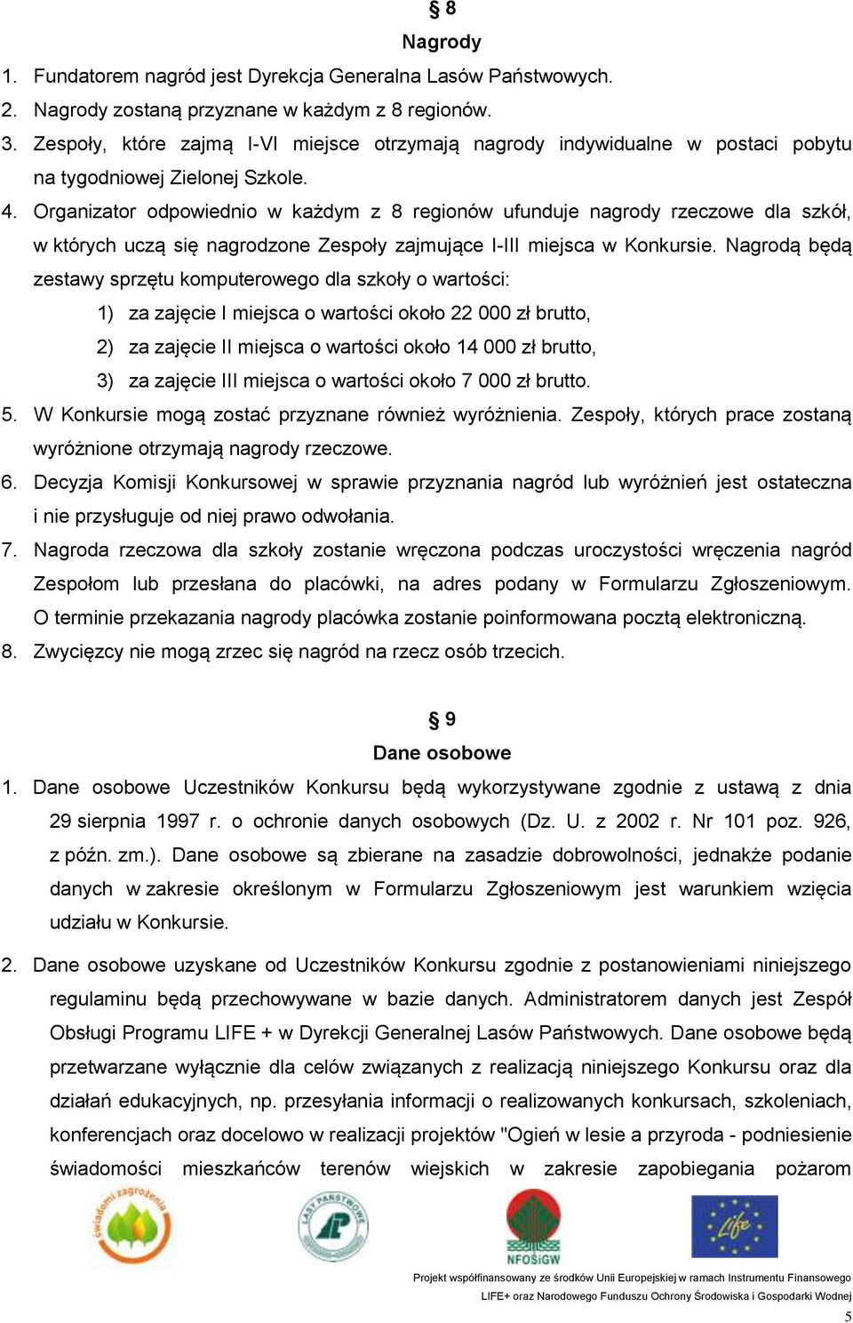 Organizator odpowiednio w każdym z 8 regionów ufunduje nagrody rzeczowe dla szkół, w których uczą się nagrodzone Zespoły zajmujące I-III miejsca w Konkursie.
