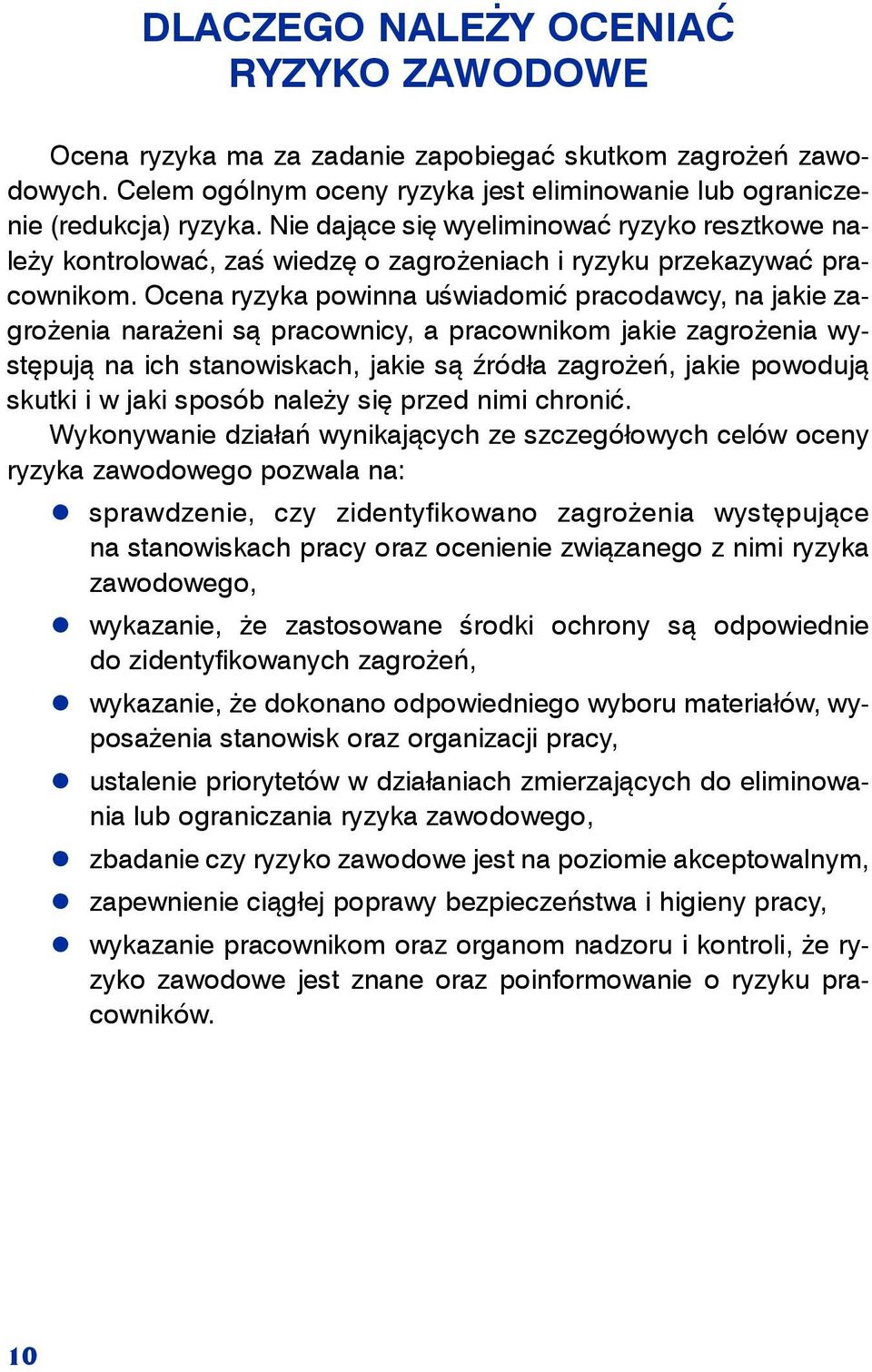 Ocena ryzyka powinna uświadomić pracodawcy, na jakie zagrożenia narażeni są pracownicy, a pracownikom jakie zagrożenia występują na ich stanowiskach, jakie są źródła zagrożeń, jakie powodują skutki i