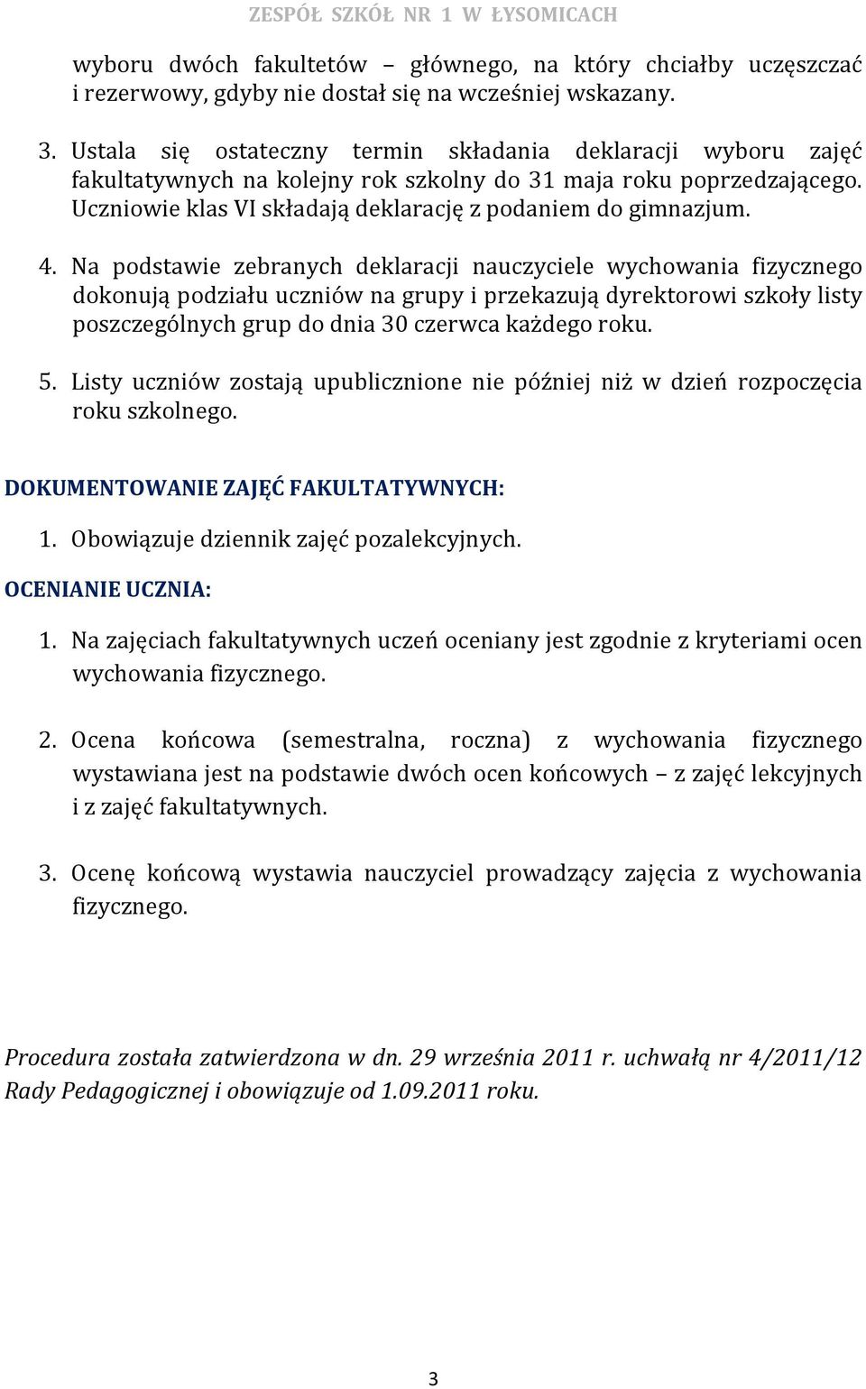 Na podstawie zebranych deklaracji nauczyciele wychowania fizycznego dokonują podziału uczniów na grupy i przekazują dyrektorowi szkoły listy poszczególnych grup do dnia 30 czerwca każdego roku. 5.