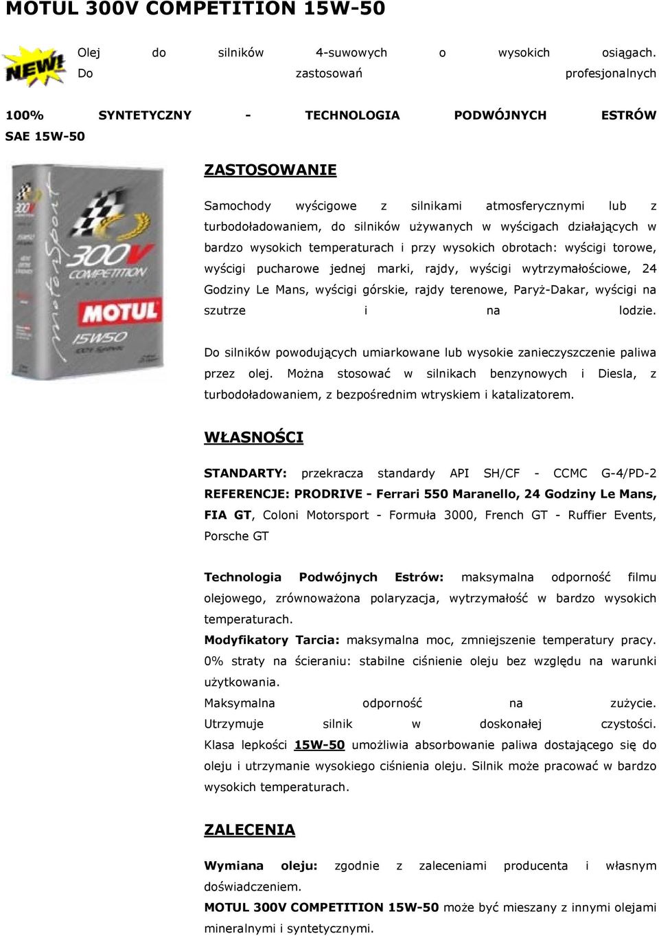Można stosować w silnikach benzynowych i Diesla, z turbodoładowaniem, z STANDARTY: przekracza standardy API SH/CF - CCMC G-4/PD-2 REFERENCJE: PRODRIVE - Ferrari 550 Maranello, 24 Godziny Le Mans, FIA
