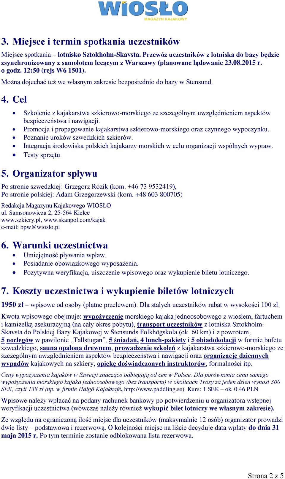 Można dojechać też we własnym zakresie bezpośrednio do bazy w Stensund. 4. Cel Szkolenie z kajakarstwa szkierowo-morskiego ze szczególnym uwzględnieniem aspektów bezpieczeństwa i nawigacji.