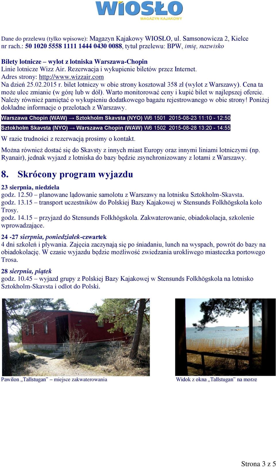 Adres strony: http://www.wizzair.com Na dzień 25.02.2015 r. bilet lotniczy w obie strony kosztował 358 zł (wylot z Warszawy). Cena ta może ulec zmianie (w górę lub w dół).