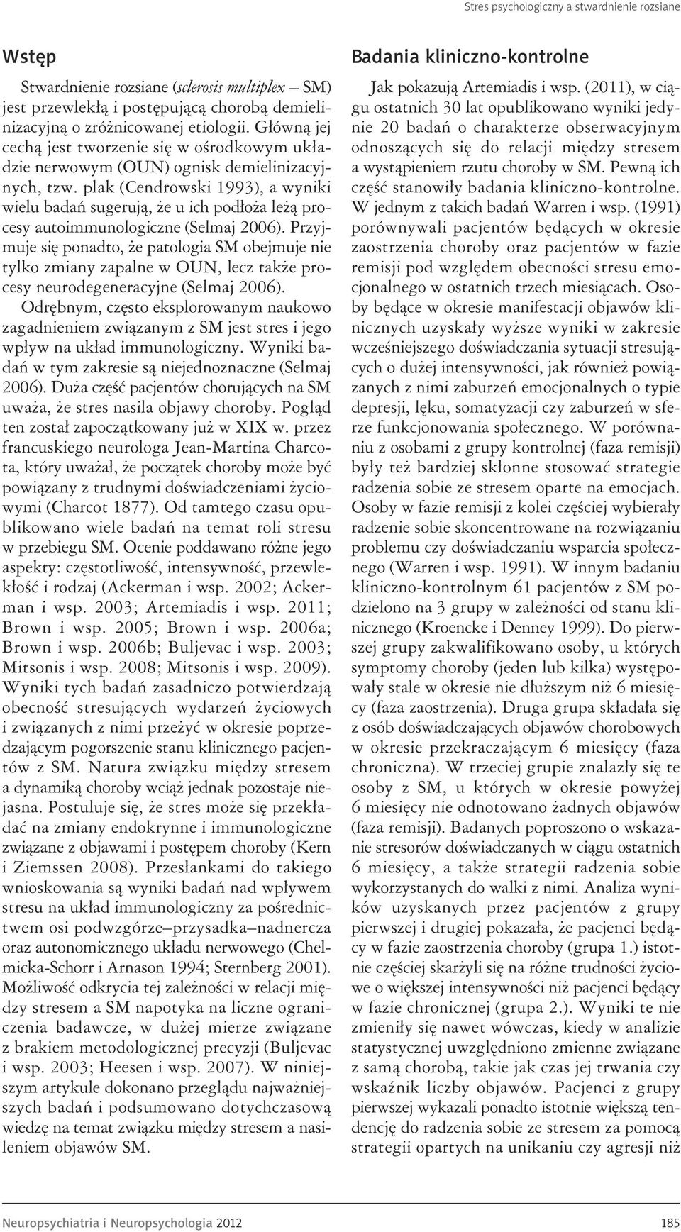 plak (Cendrowski 1993), a wyniki wielu badań sugerują, że u ich podłoża leżą procesy autoimmunologiczne (Selmaj 2006).