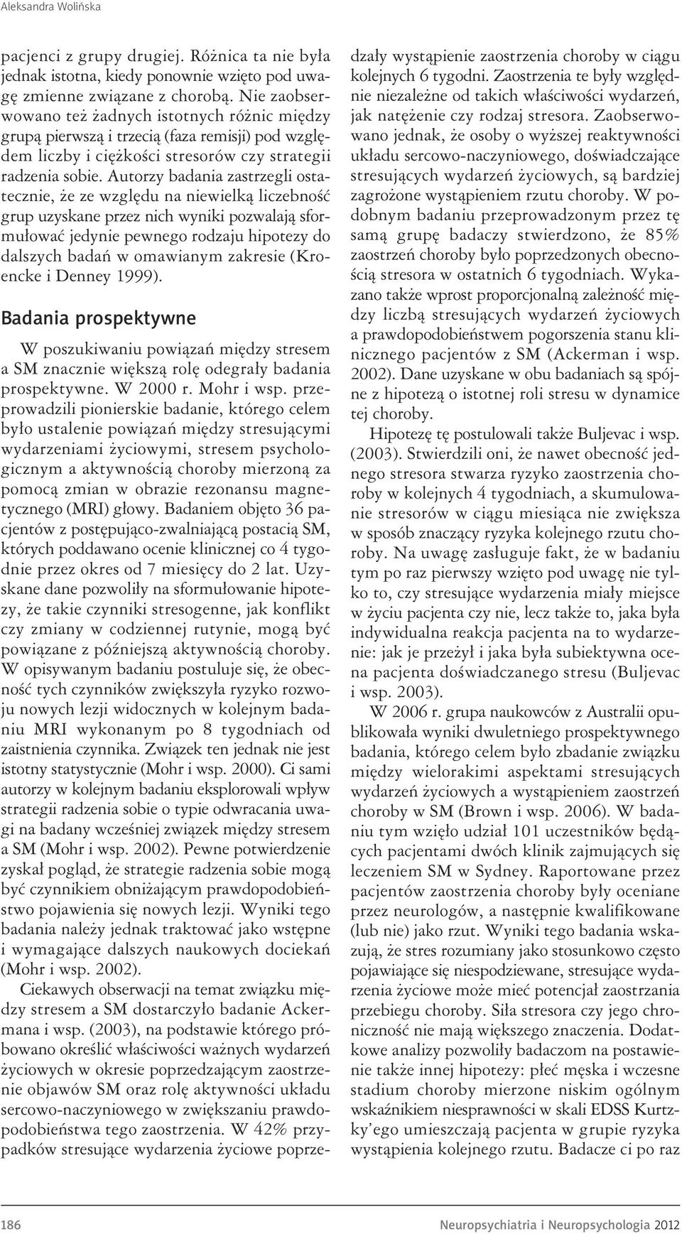 Autorzy badania zastrzegli ostatecznie, że ze względu na niewielką liczebność grup uzyskane przez nich wyniki pozwalają sformułować jedynie pewnego rodzaju hipotezy do dalszych badań w omawianym