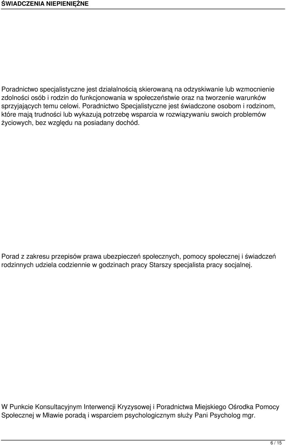 Poradnictwo Specjalistyczne jest świadczone osobom i rodzinom, które mają trudności lub wykazują potrzebę wsparcia w rozwiązywaniu swoich problemów życiowych, bez względu na posiadany