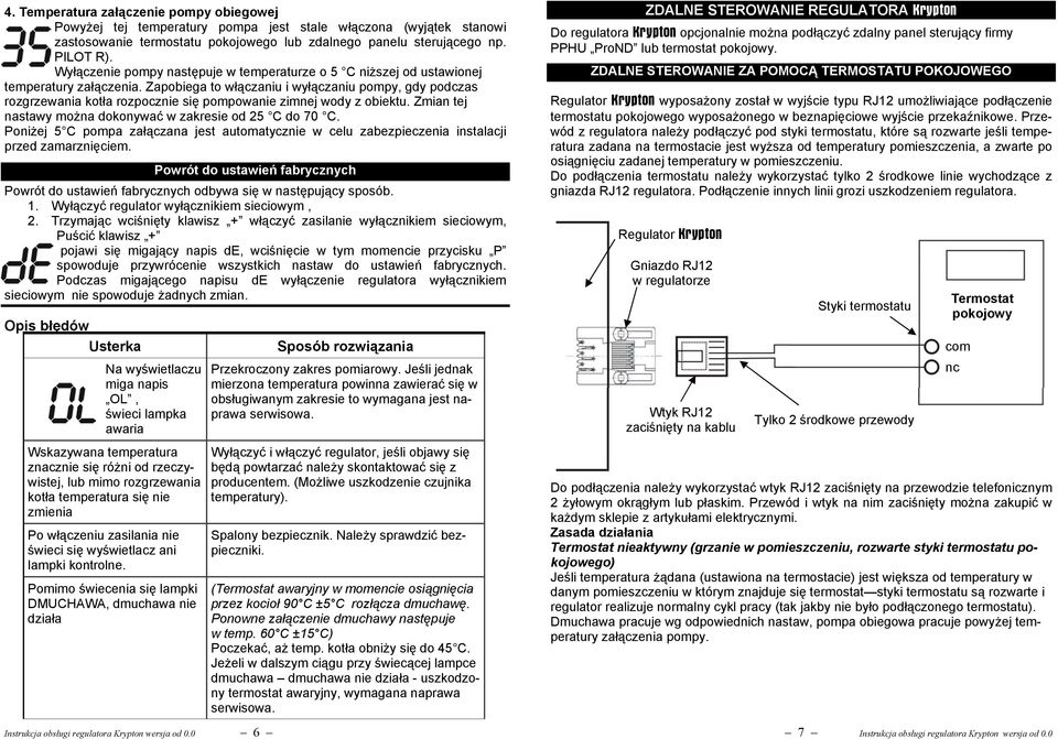 Zapobiega to włączaniu i wyłączaniu pompy, gdy podczas rozgrzewania kotła rozpocznie się pompowanie zimnej wody z obiektu. Zmian tej nastawy można dokonywać w zakresie od 25 C do 70 C.